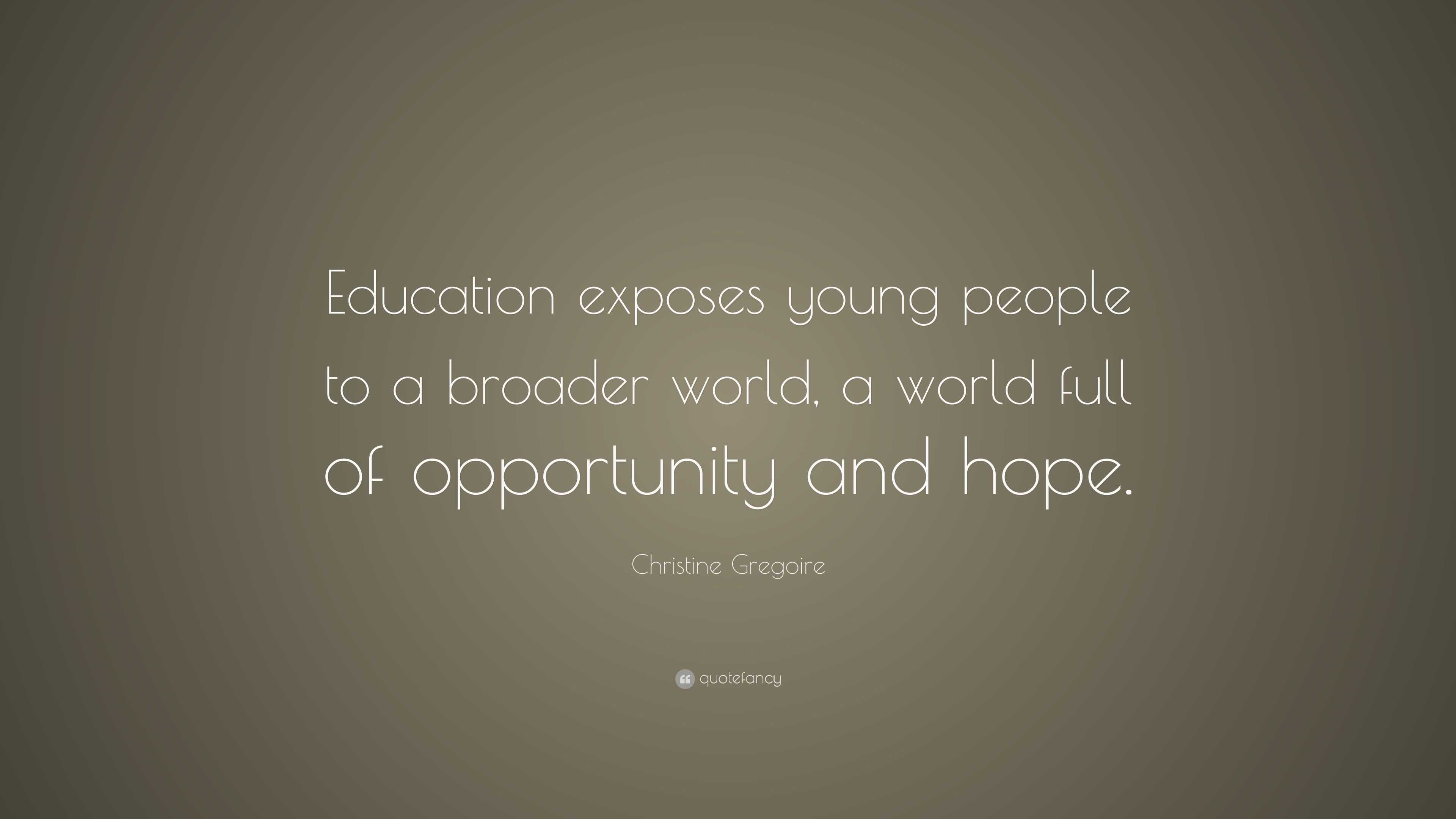 Christine Gregoire Quote: “Education exposes young people to a broader ...