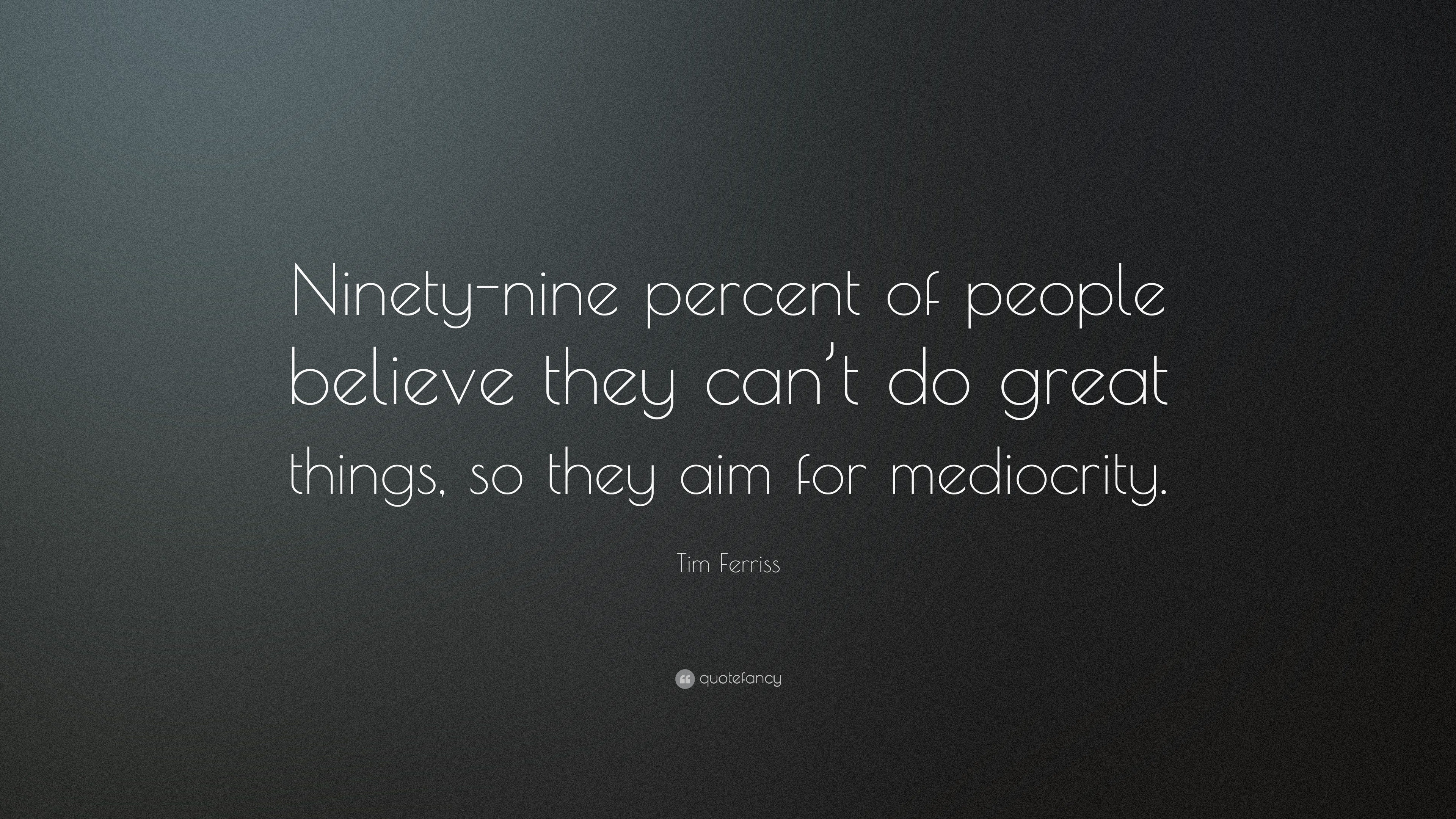 Tim Ferriss Quote: “Ninety-nine percent of people believe they can’t do ...