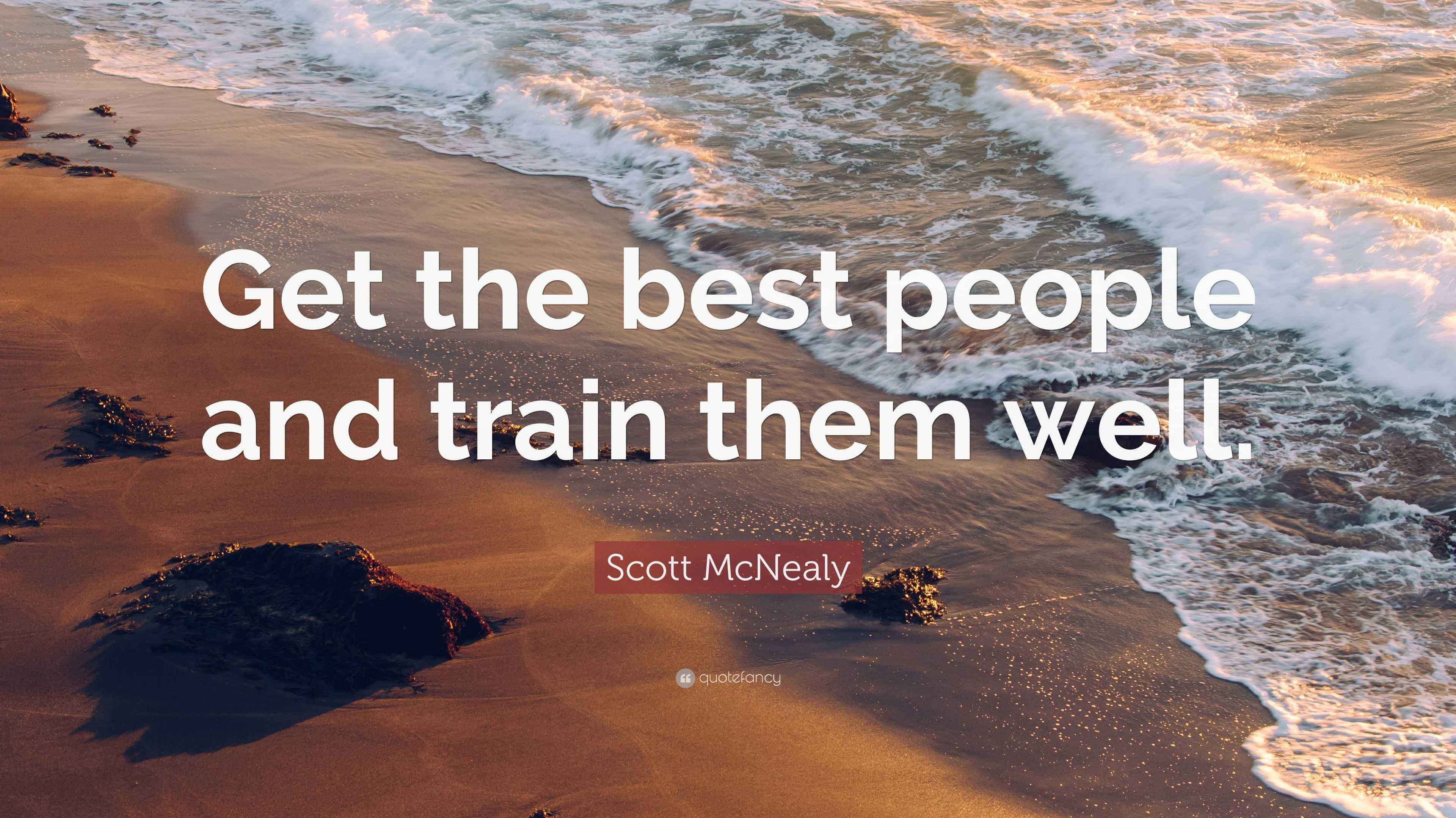 Scott McNealy Quote: “Get the best people and train them well.”