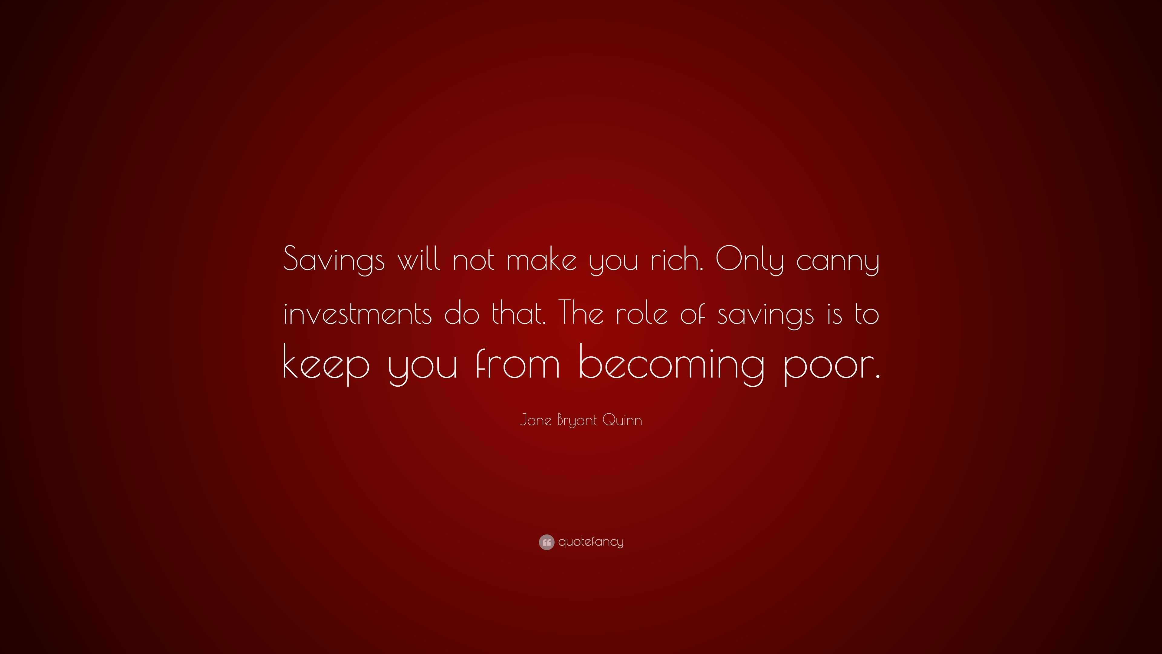 Jane Bryant Quinn Quote: “Savings will not make you rich. Only canny ...