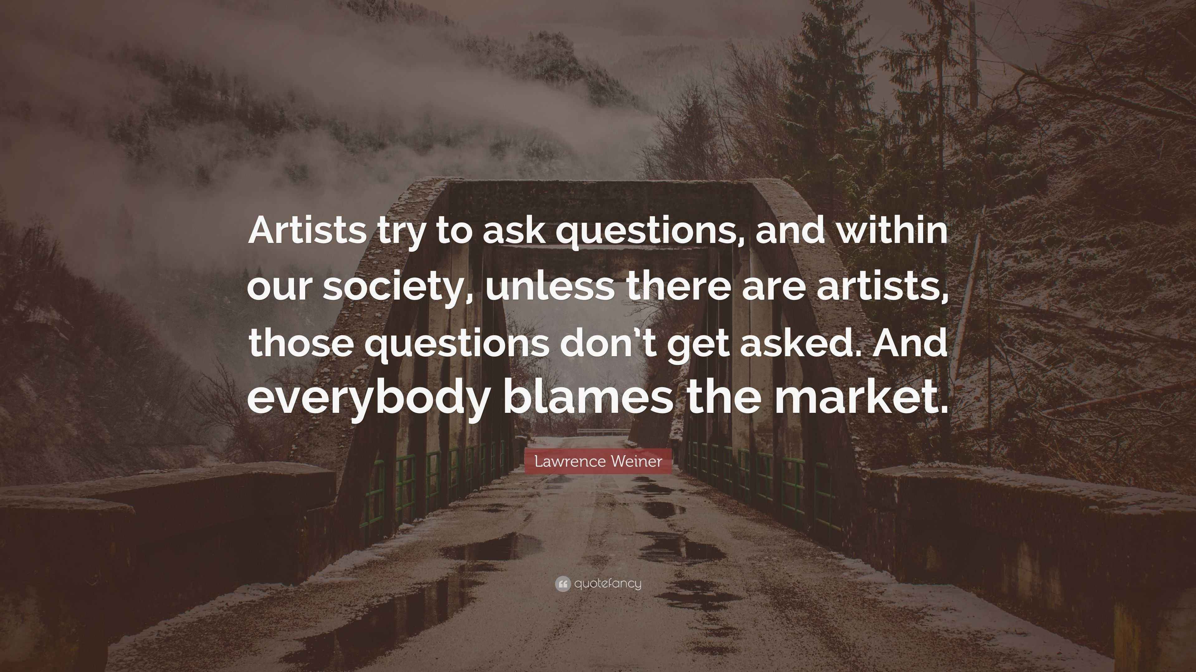 Lawrence Weiner Quote “Artists try to ask questions, and within our