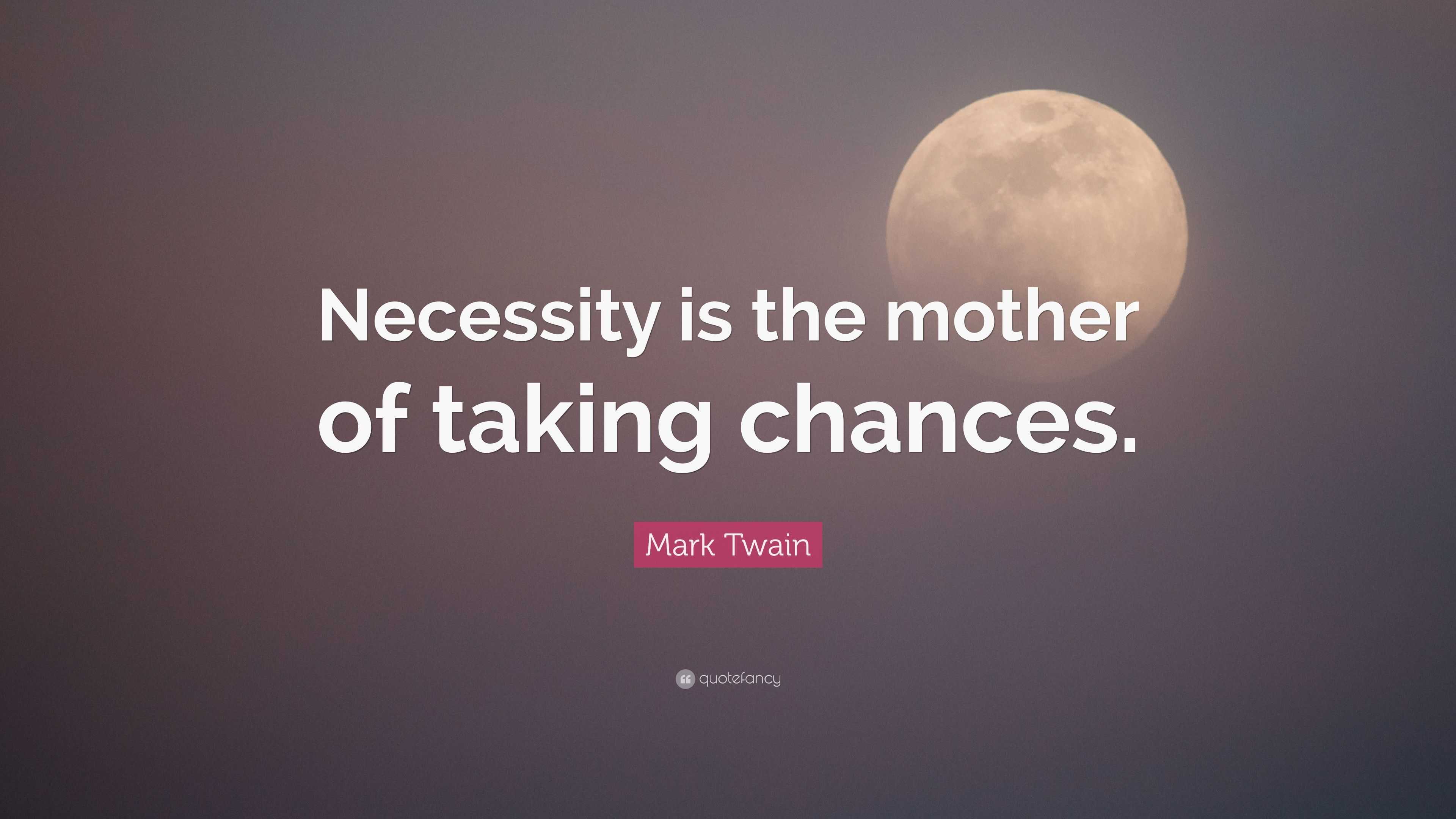Mark Twain Quote “Necessity is the mother of taking chances.”