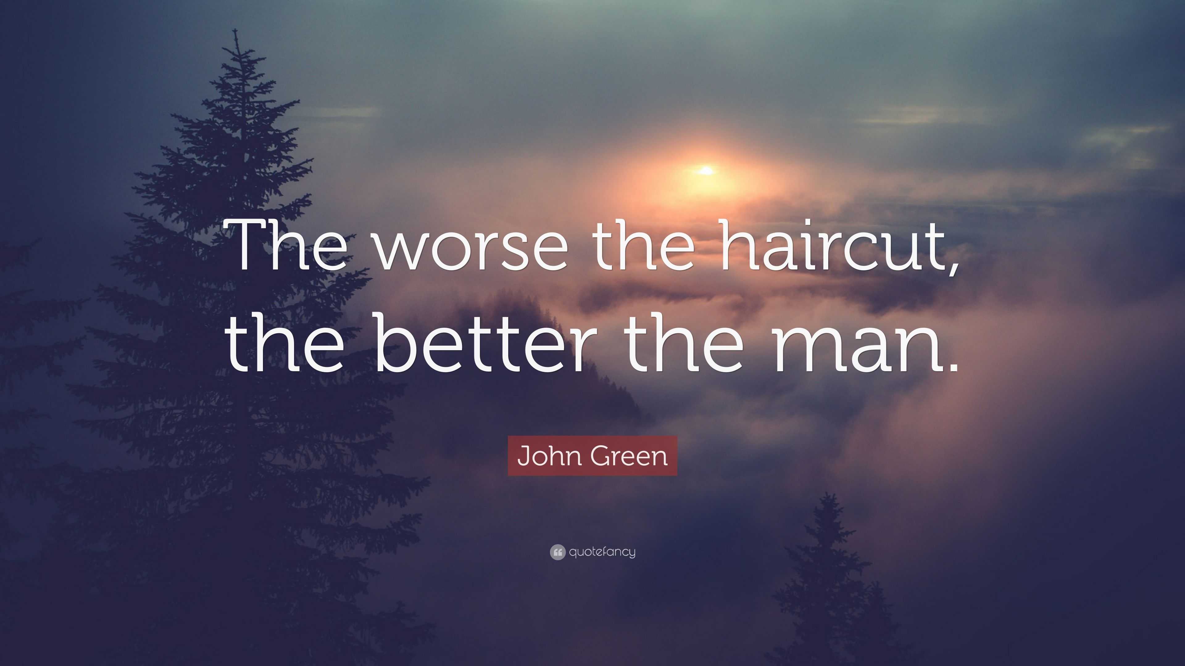John Green Quote: “The worse the haircut, the better the man.”