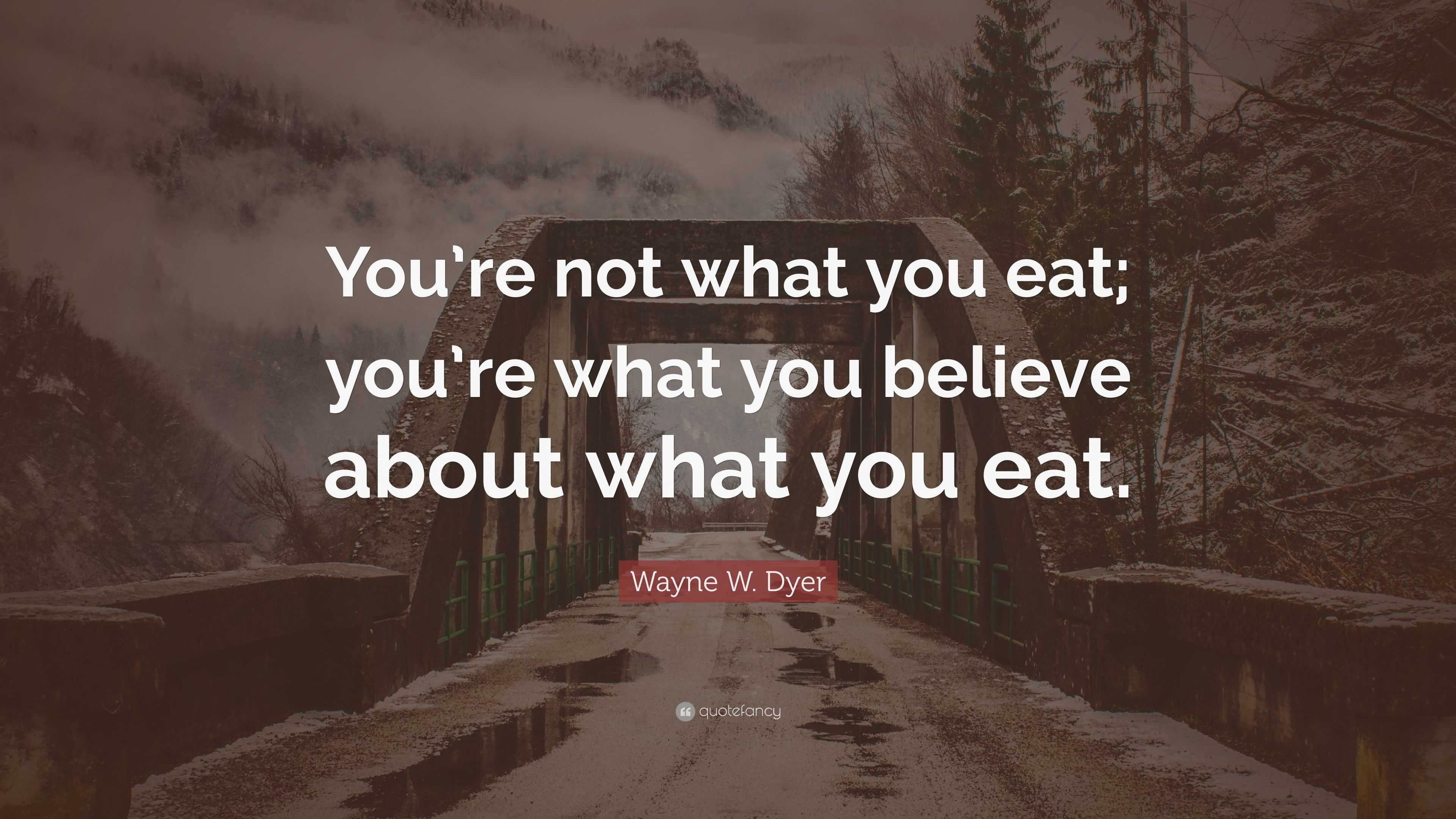 Wayne W. Dyer Quote: “You’re not what you eat; you’re what you believe ...