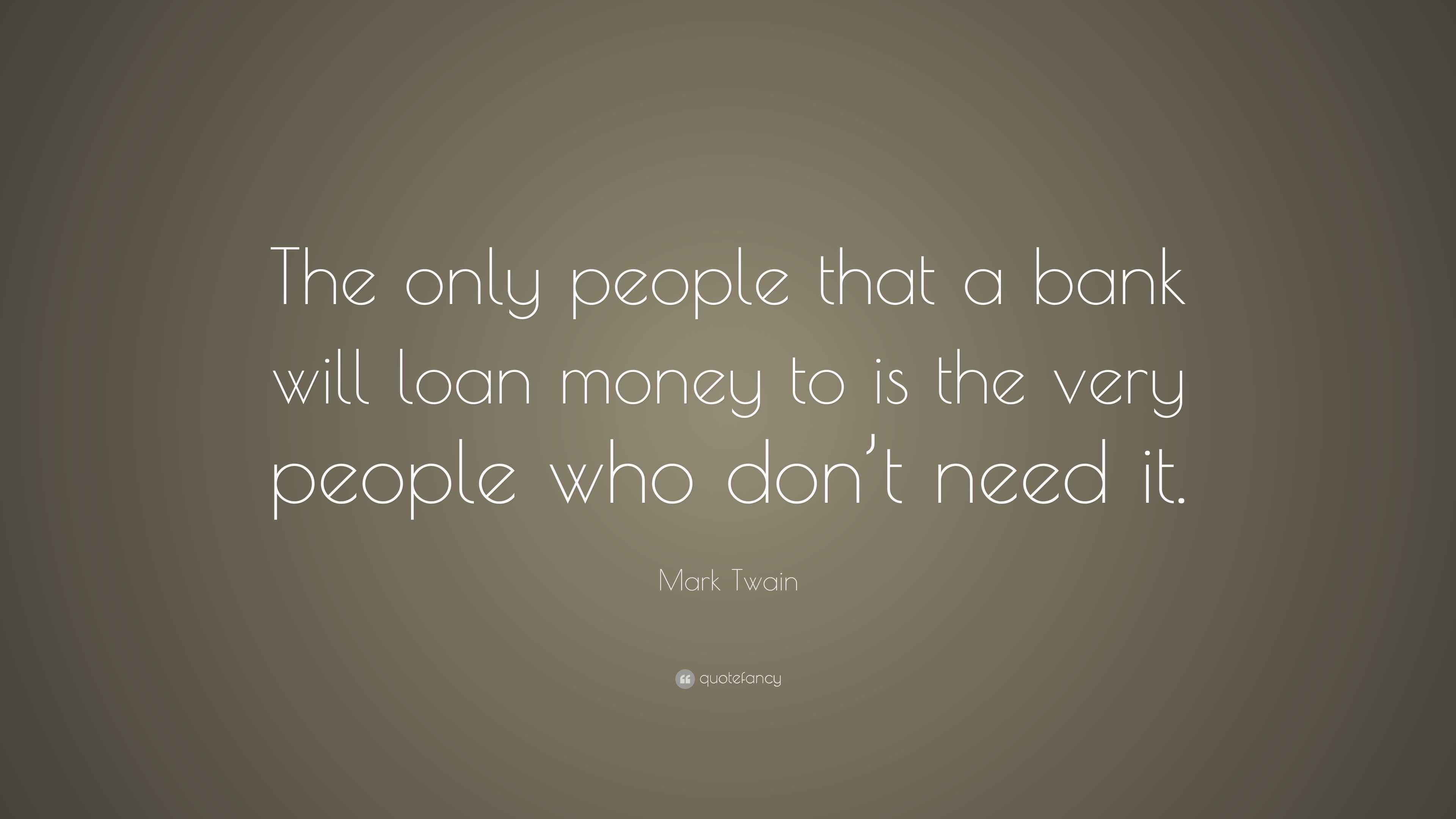 Mark Twain Quote: “The only people that a bank will loan money to is ...