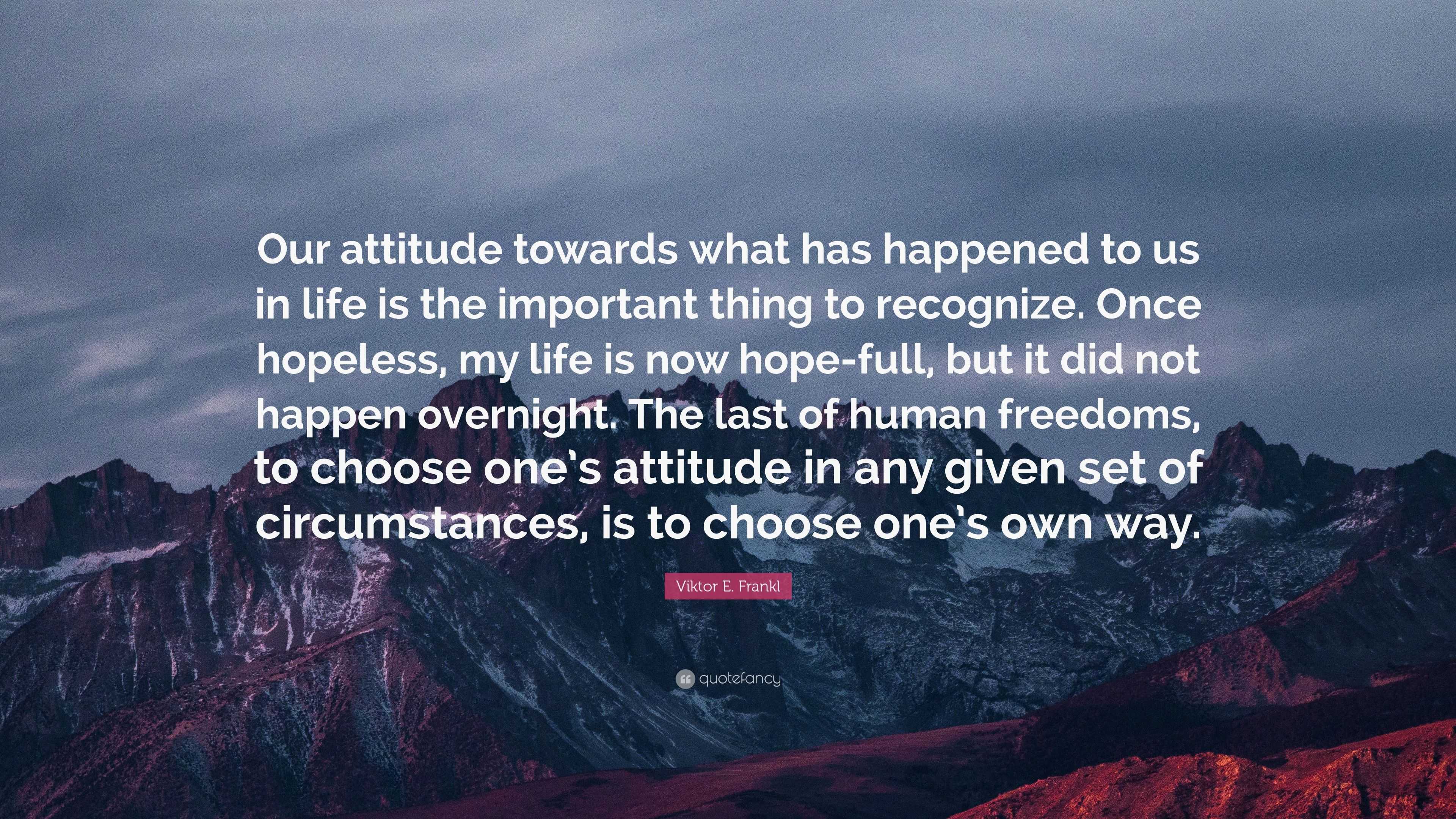 Viktor E. Frankl Quote: “Our attitude towards what has happened to us ...