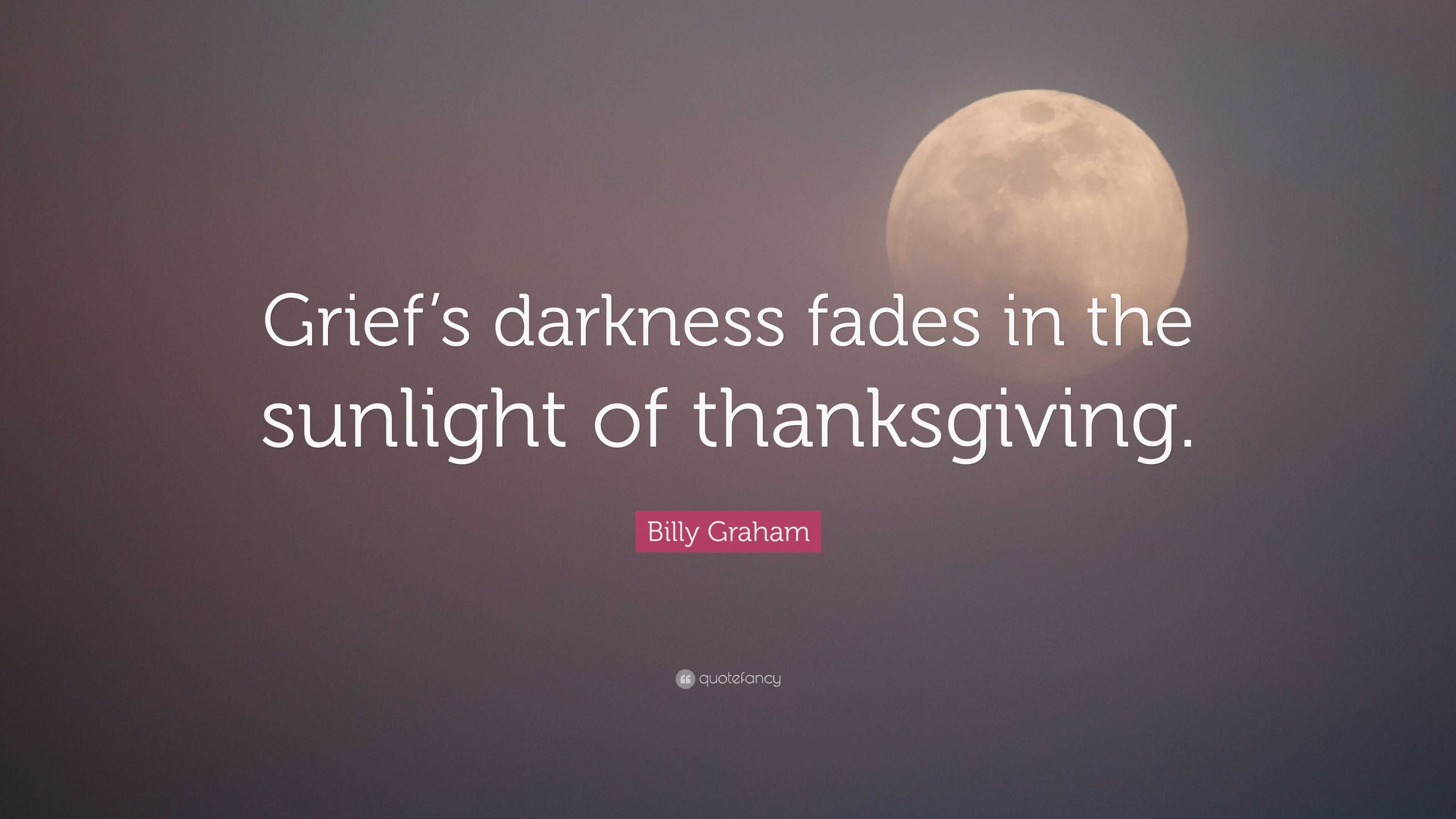 Billy Graham Quote: "Grief's darkness fades in the ...
