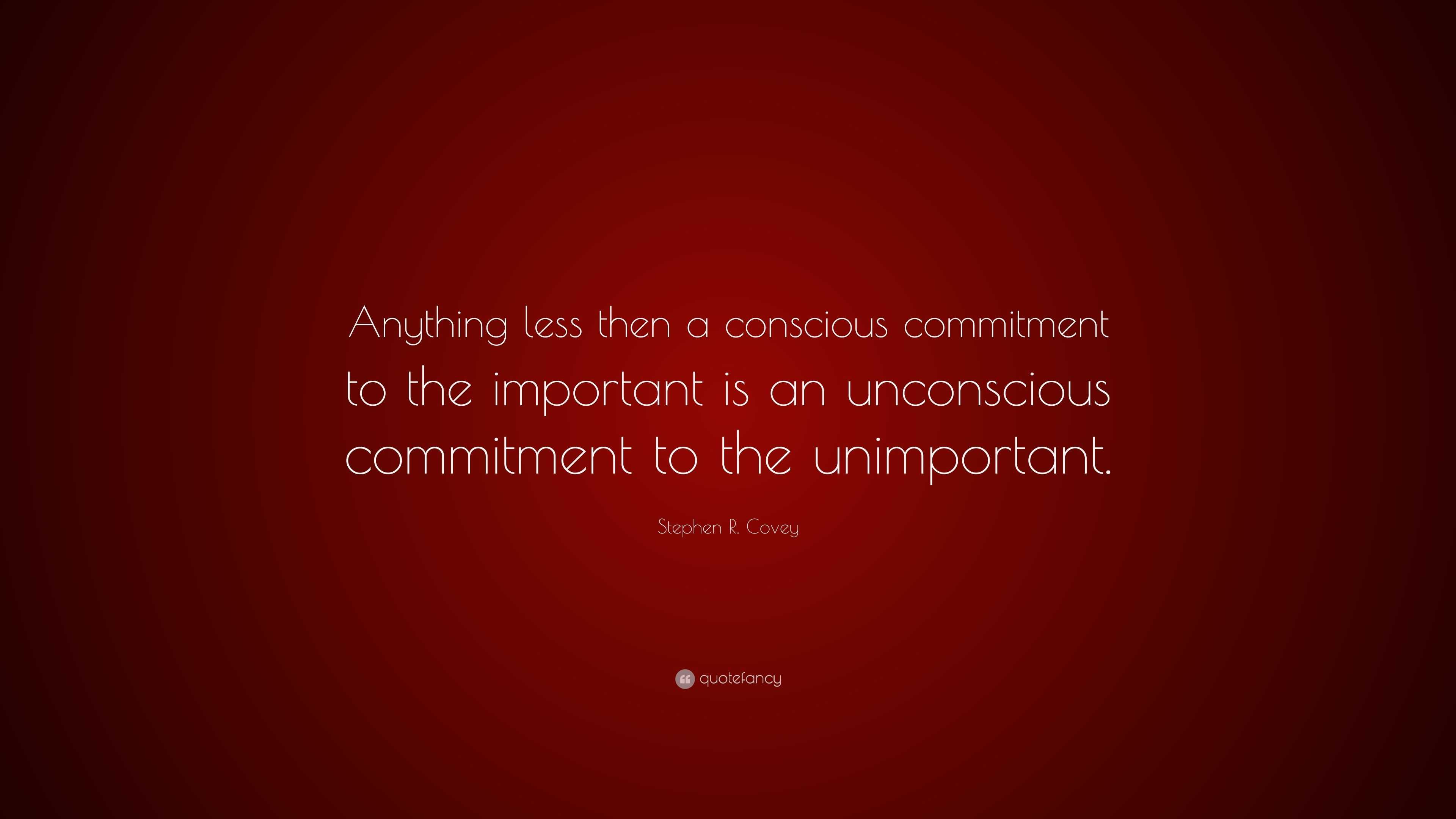 Stephen R. Covey Quote: “Anything less then a conscious commitment to ...