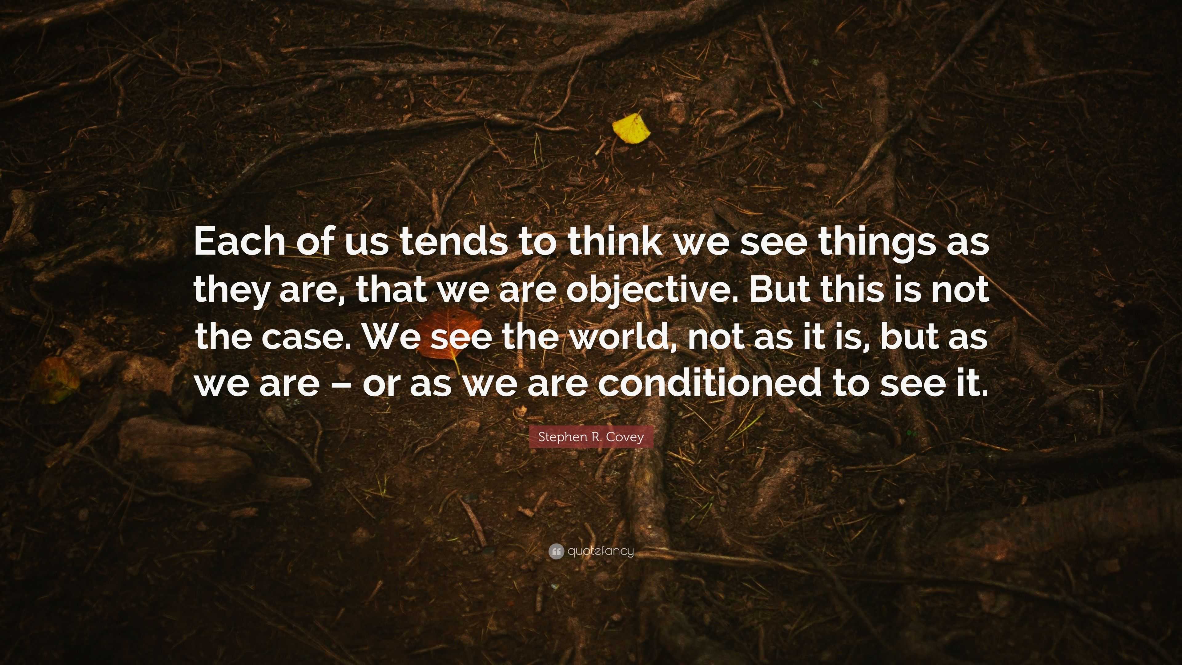 Stephen R. Covey Quote: “Each Of Us Tends To Think We See Things As ...