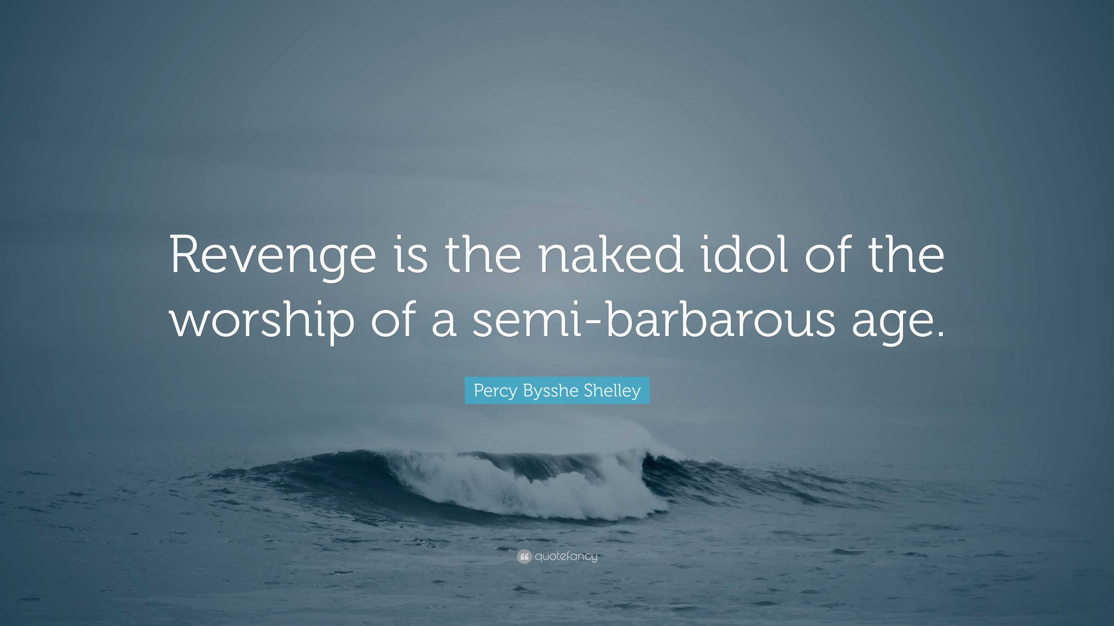 Percy Bysshe Shelley Quote: “Revenge is the naked idol of the worship of a  semi-barbarous