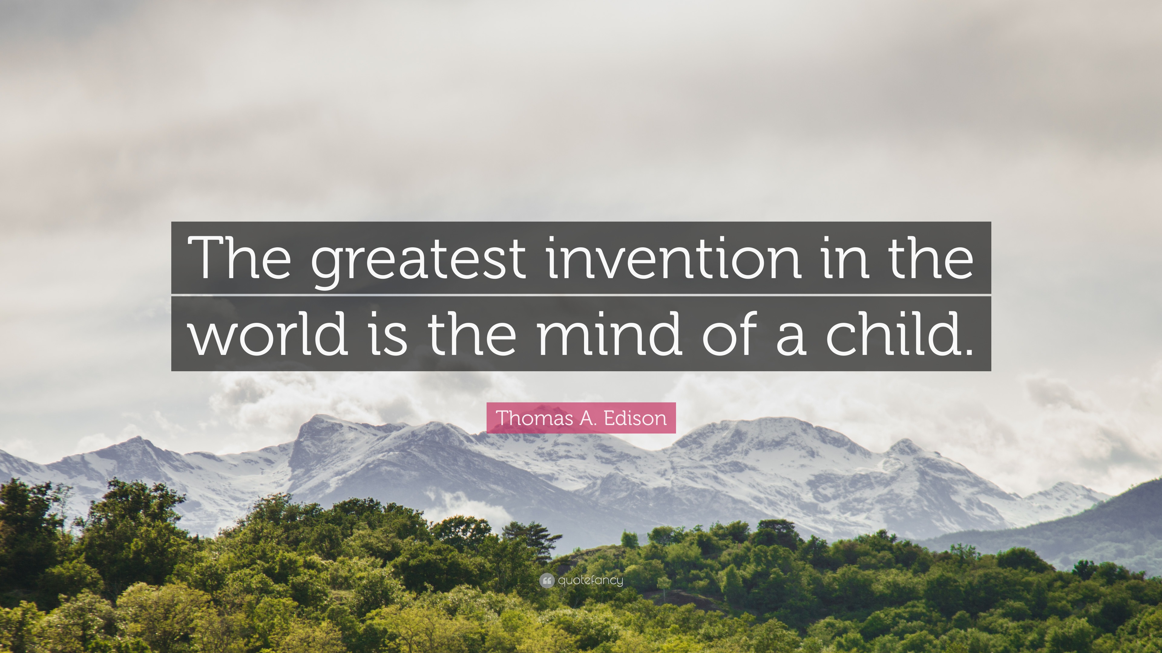 Thomas A. Edison Quote: “The greatest invention in the world is the mind of  a child.”