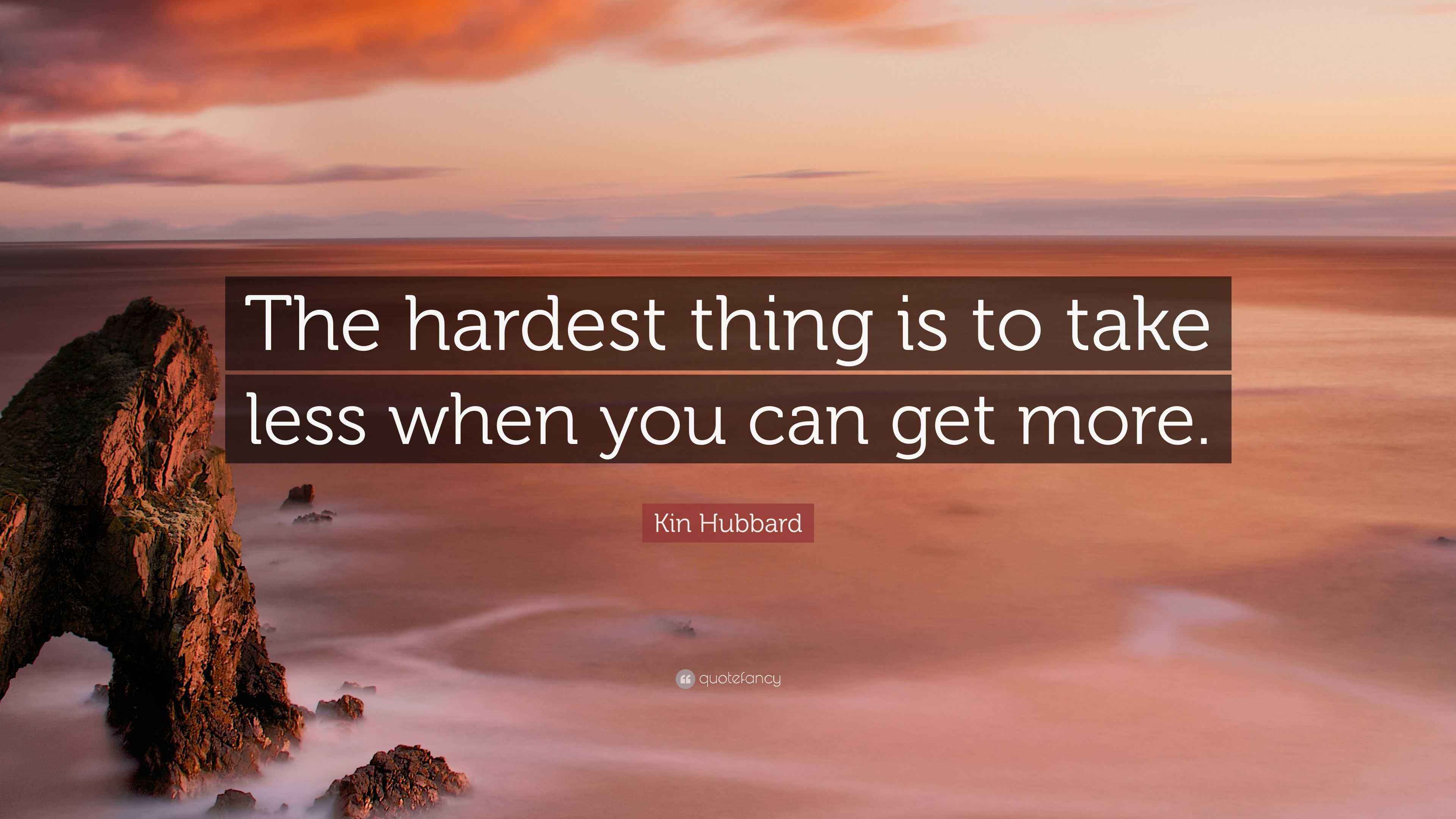 Kin Hubbard Quote: “The hardest thing is to take less when you can get ...