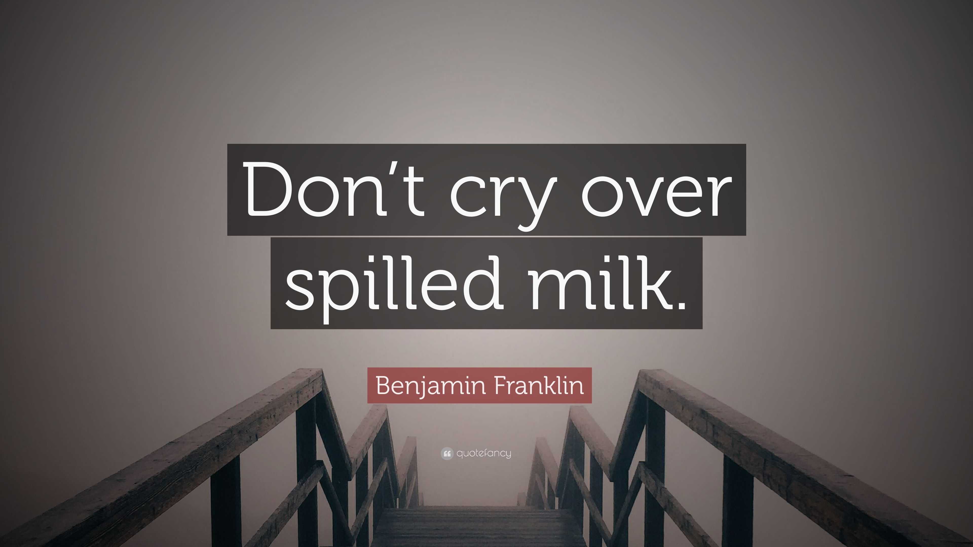 Benjamin Franklin Quote “Don’t cry over spilled milk.”