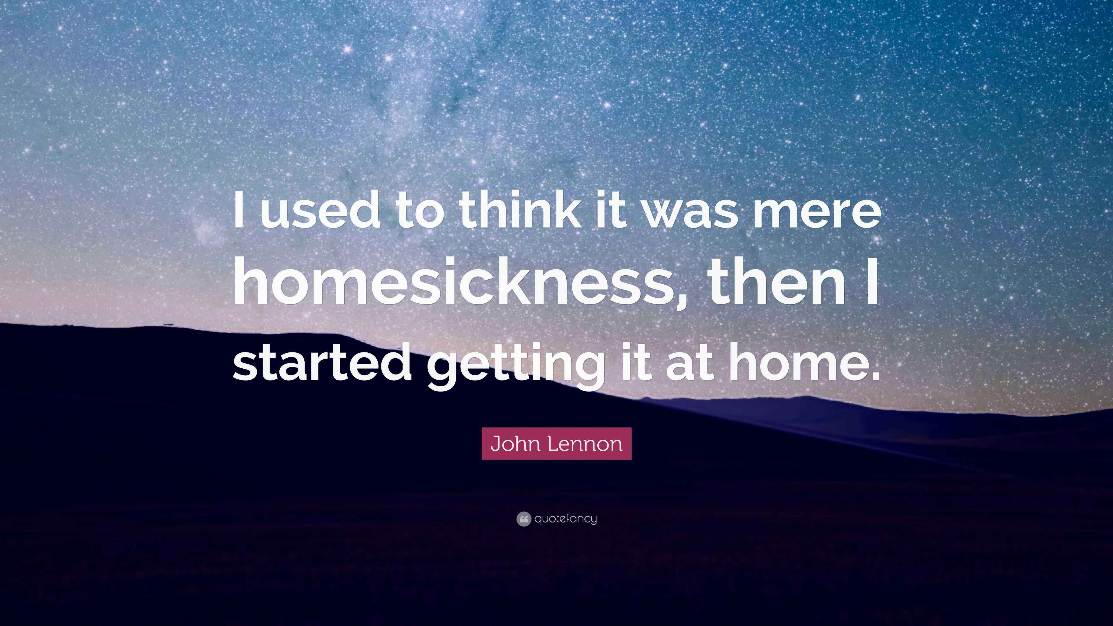 John Lennon Quote “I used to think it was mere homesickness, then I