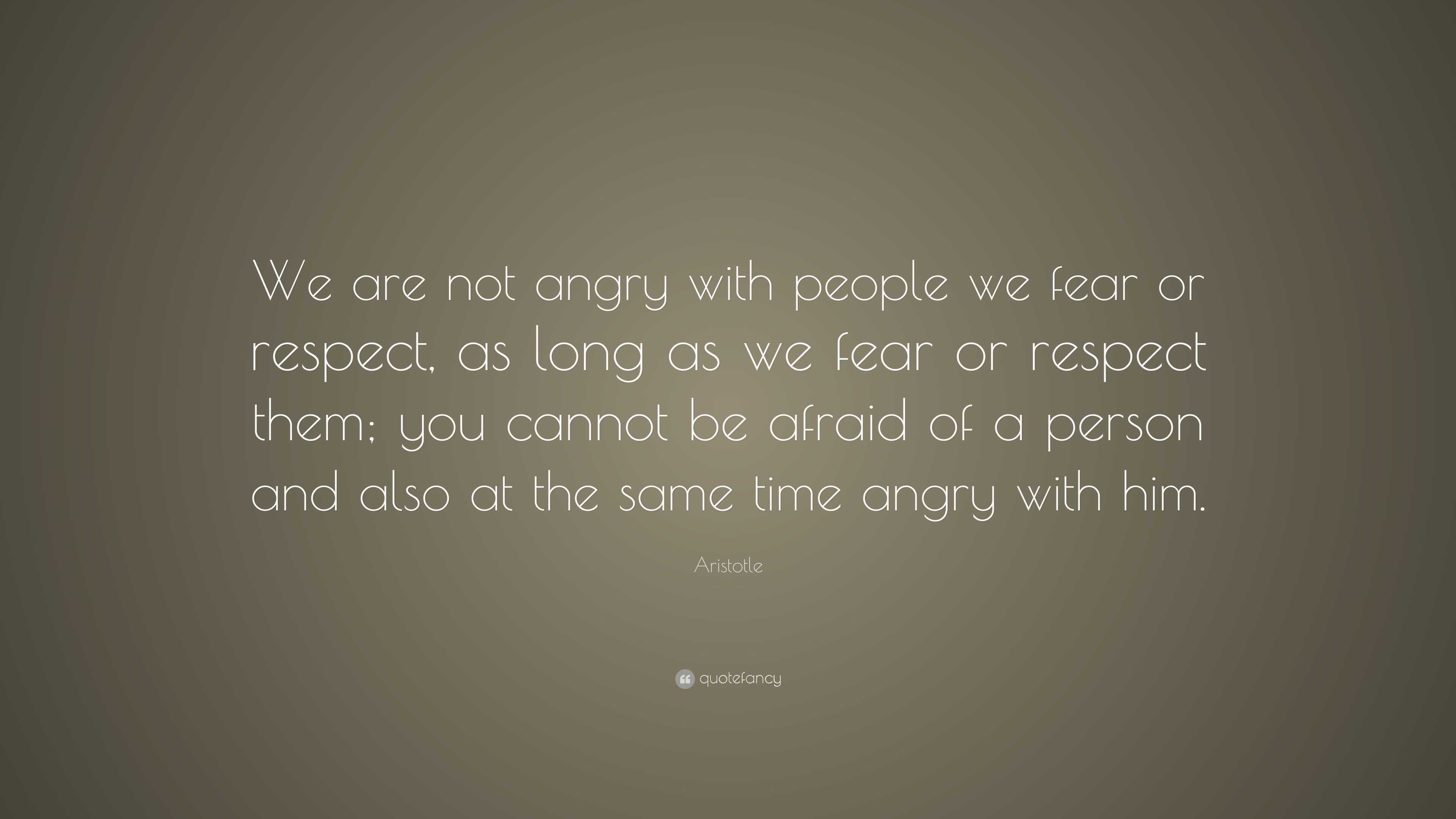 Aristotle Quote: “We are not angry with people we fear or respect, as ...