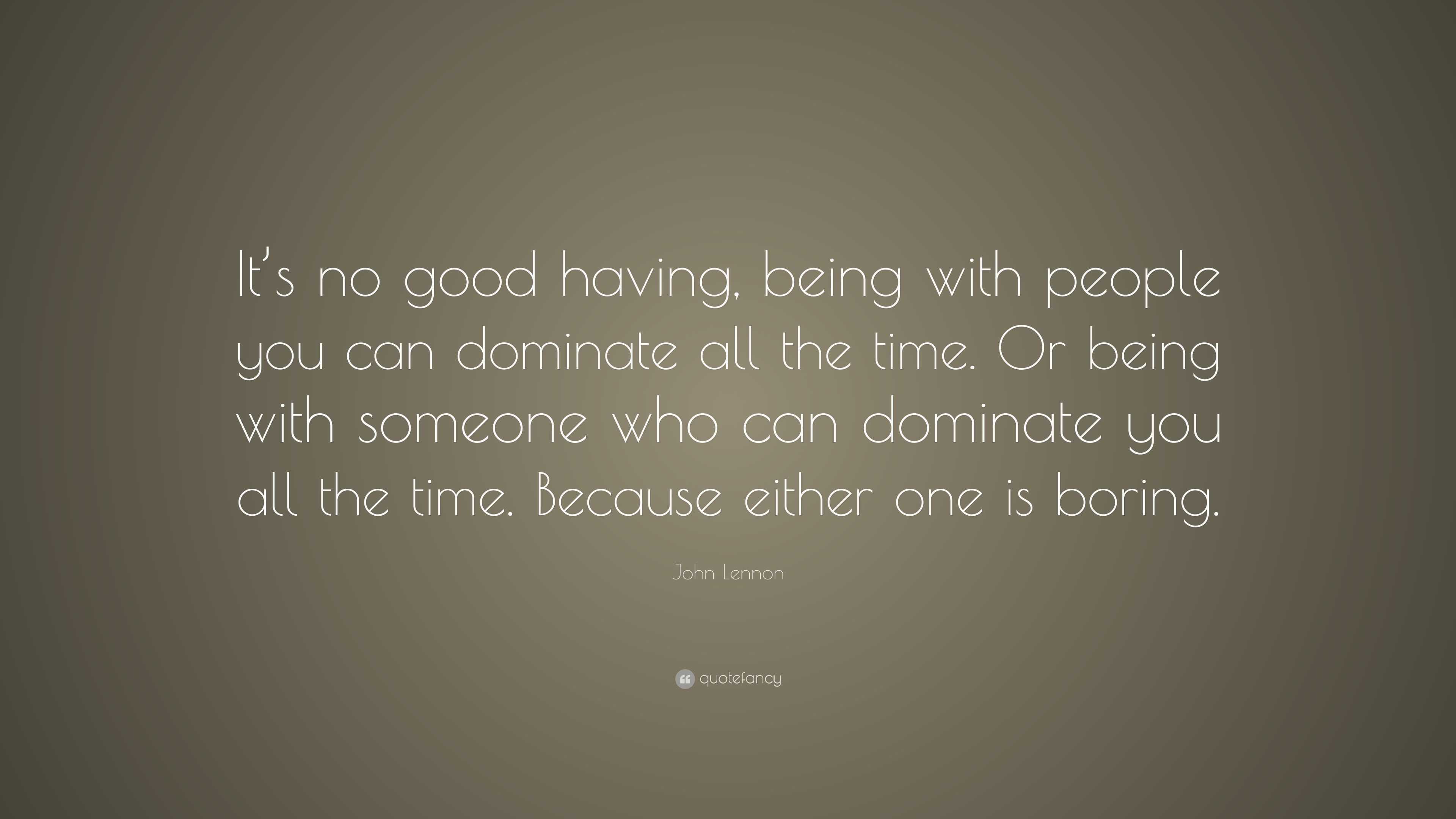 John Lennon Quote: “It’s no good having, being with people you can ...