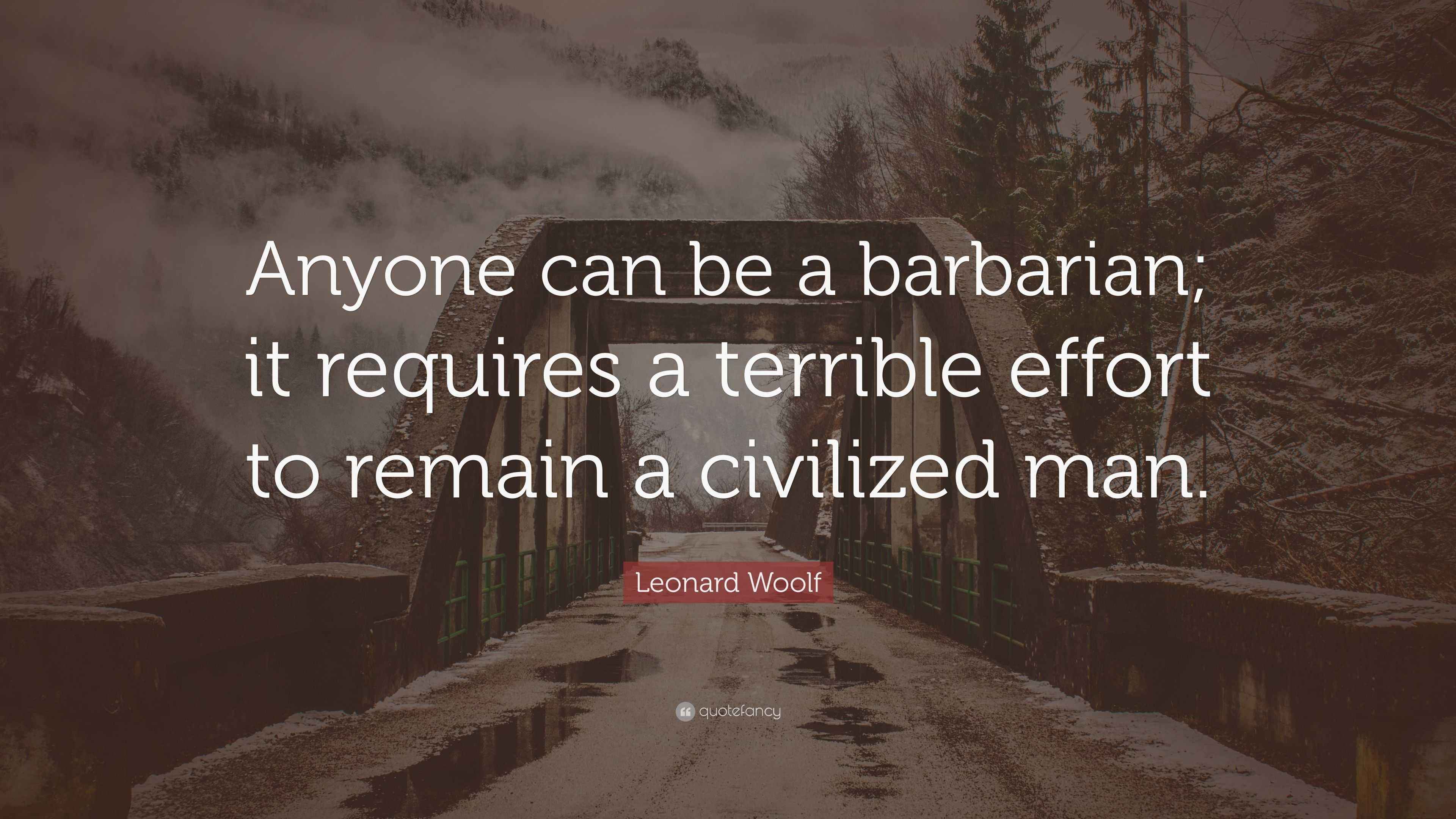 Leonard Woolf Quote “Anyone can be a barbarian; it requires a terrible