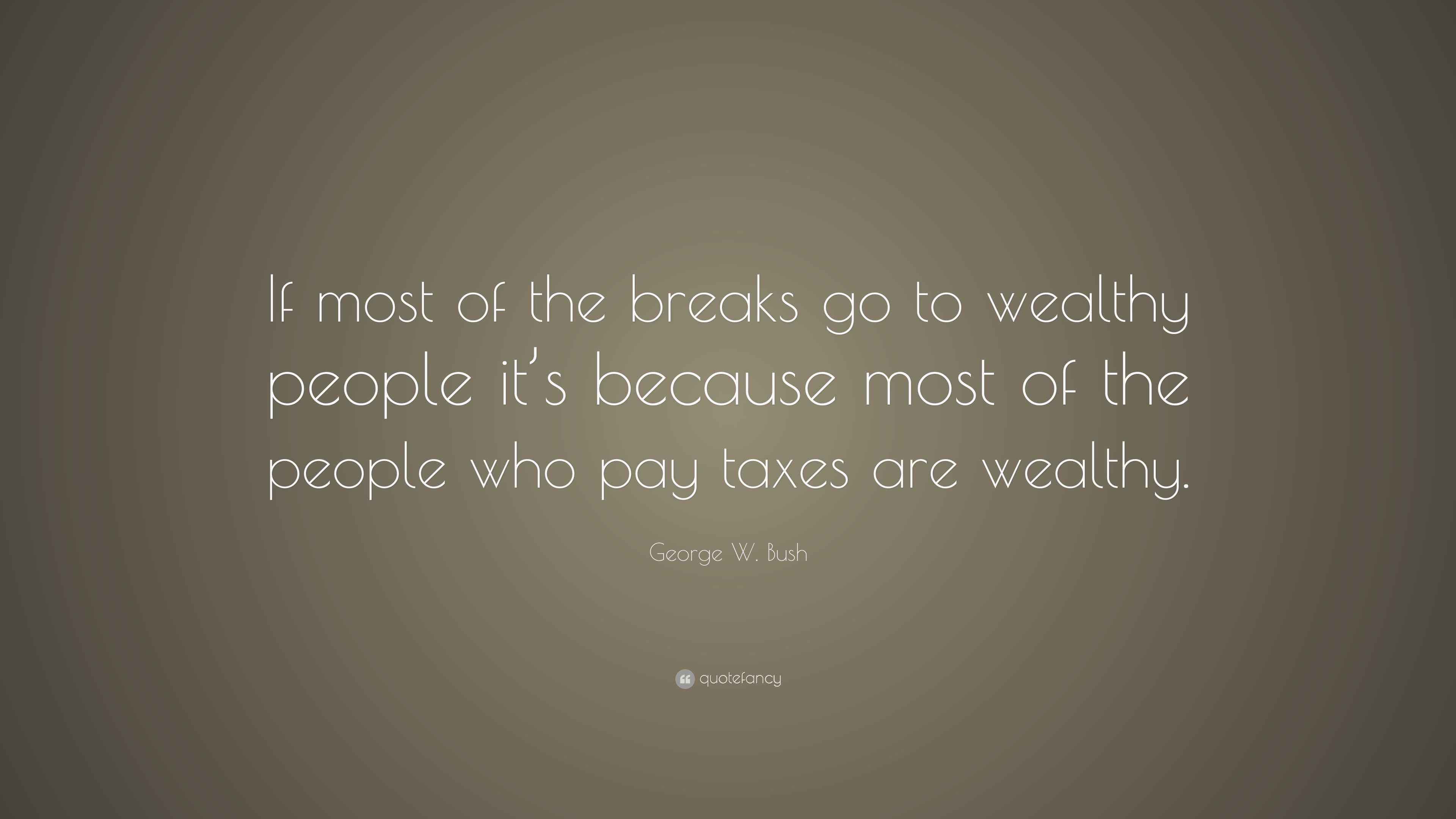 W. Bush Quote “If most of the breaks go to wealthy people it’s
