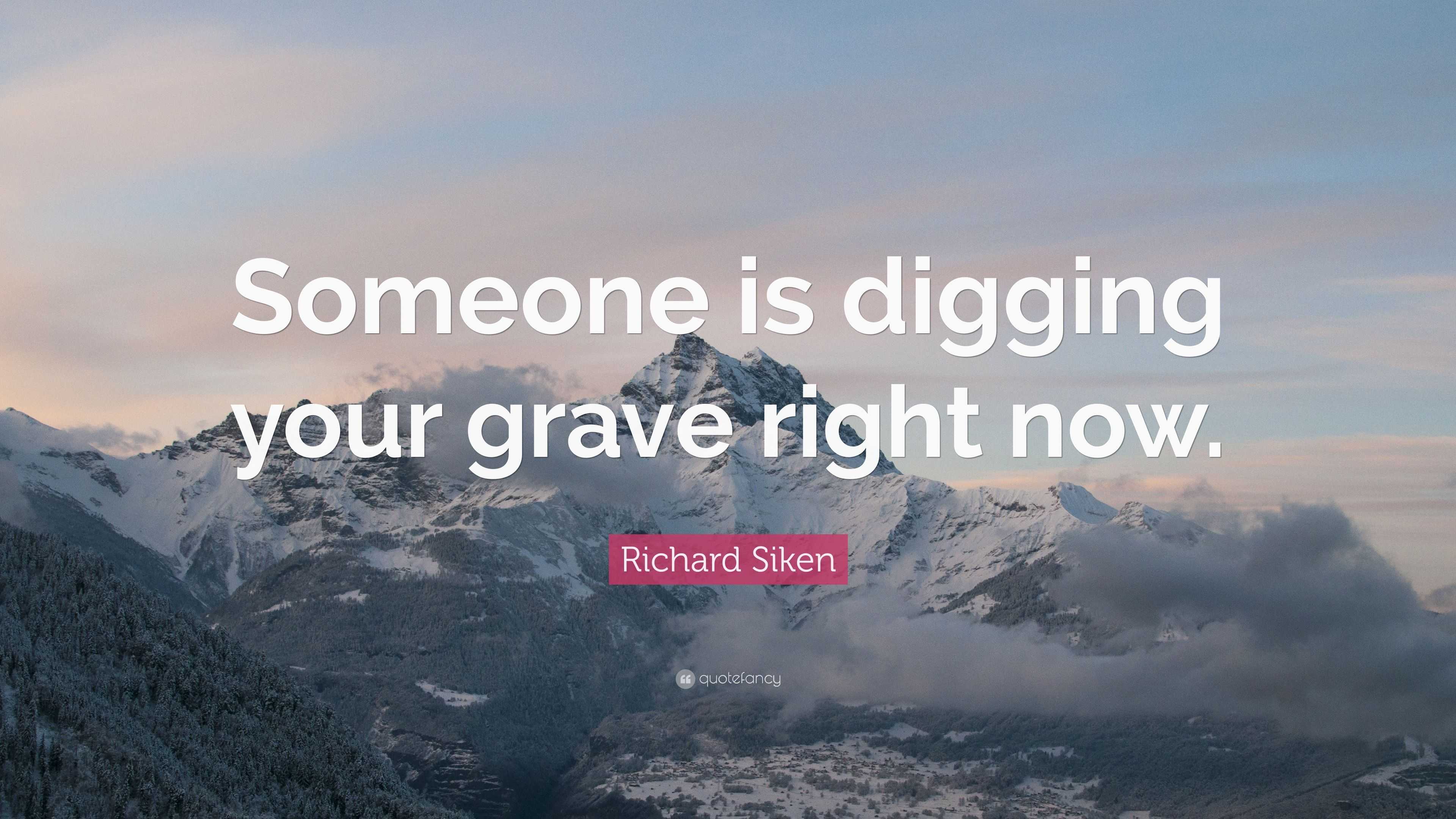 Richard Siken Quote: “Someone is digging your grave right now.”