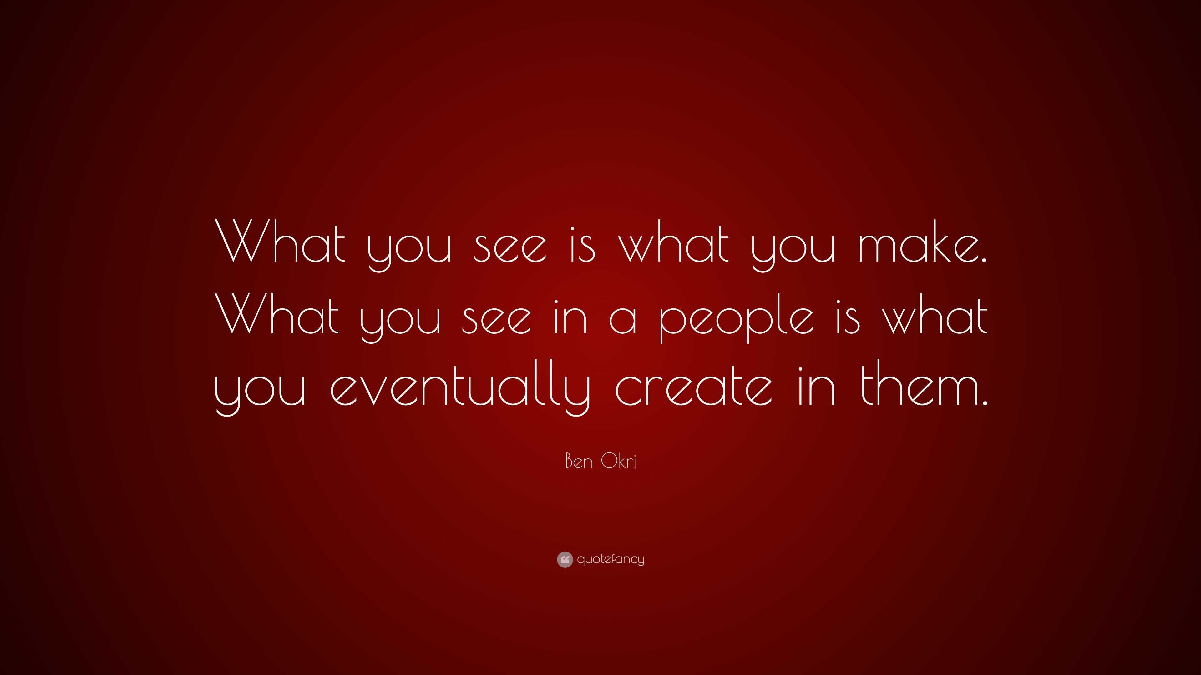 Ben Okri Quote: “What you see is what you make. What you see in a ...