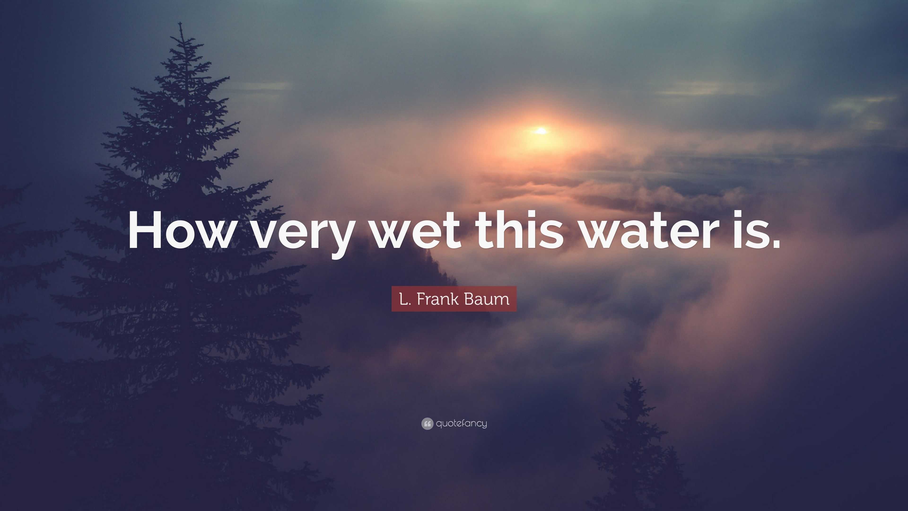 L. Frank Baum Quote: “How very wet this water is.”