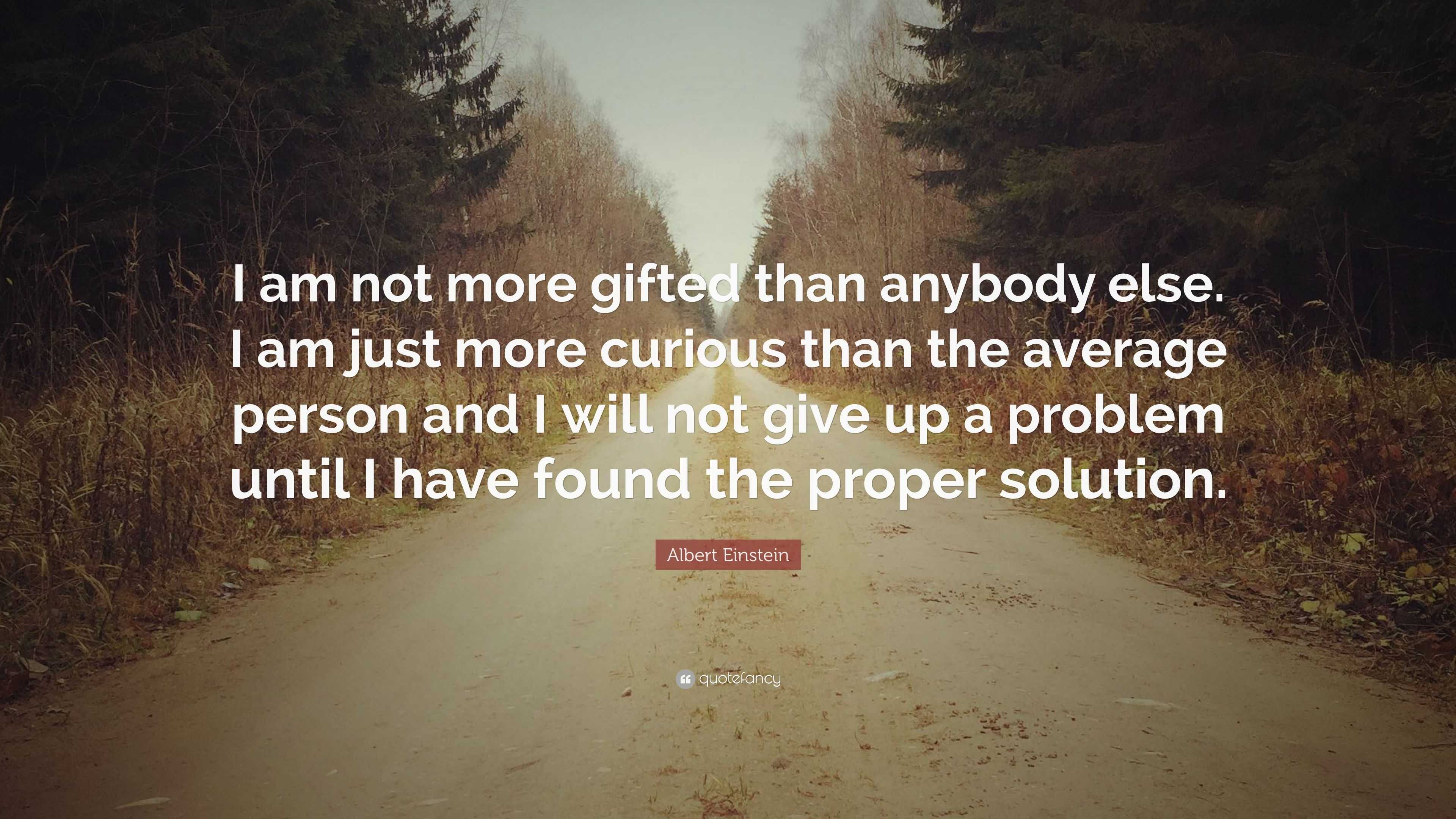 Albert Einstein Quote: “I am not more gifted than anybody else. I am ...