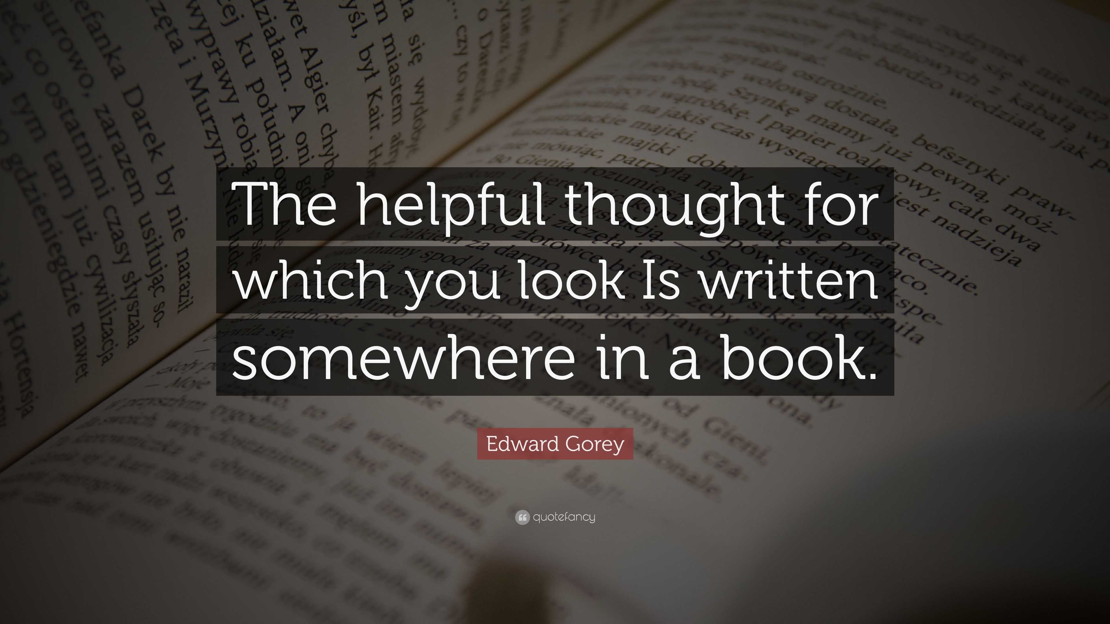 Edward Gorey Quote: “The helpful thought for which you look Is written ...