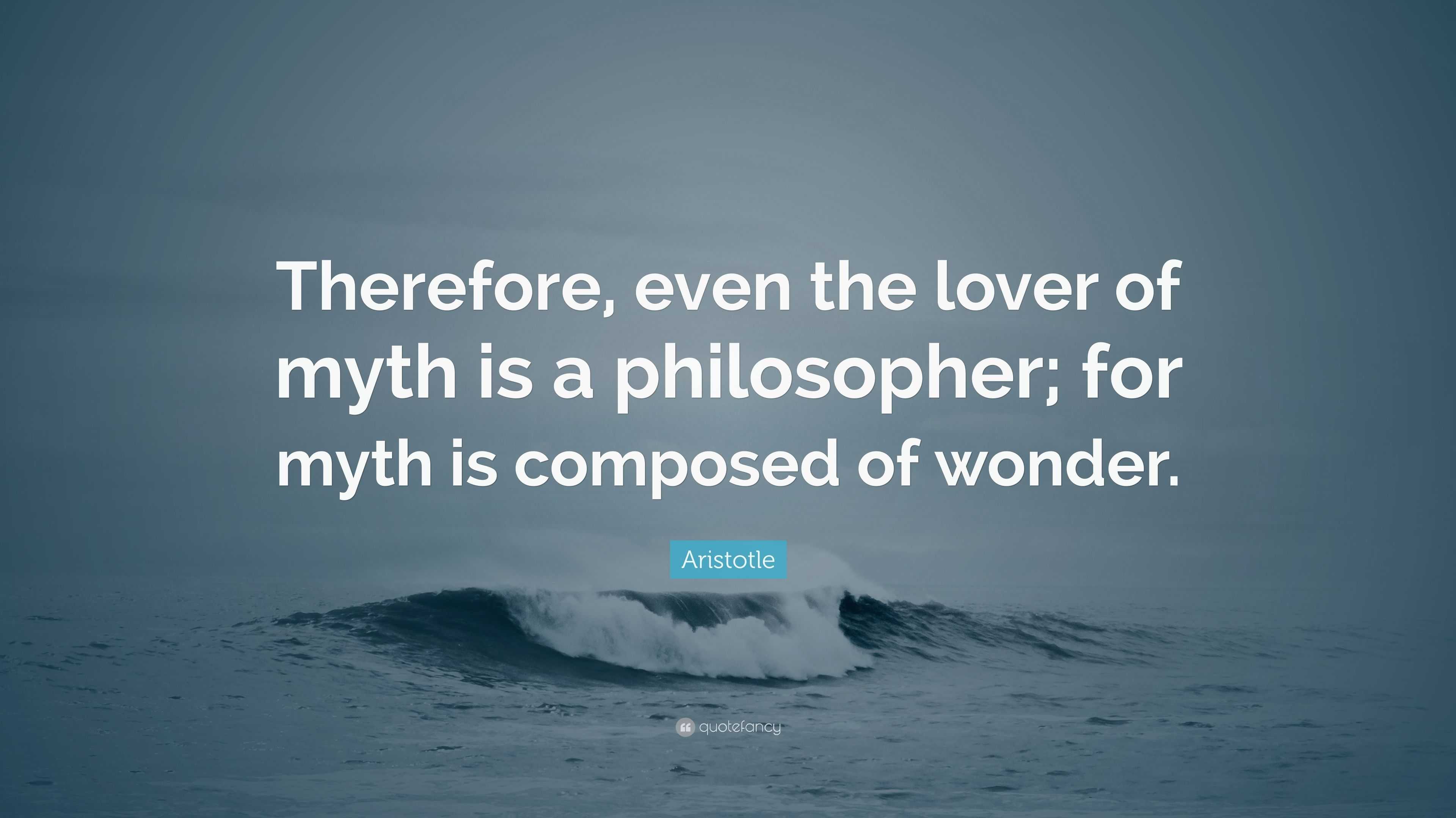 Aristotle Quote: “Therefore, even the lover of myth is a philosopher ...