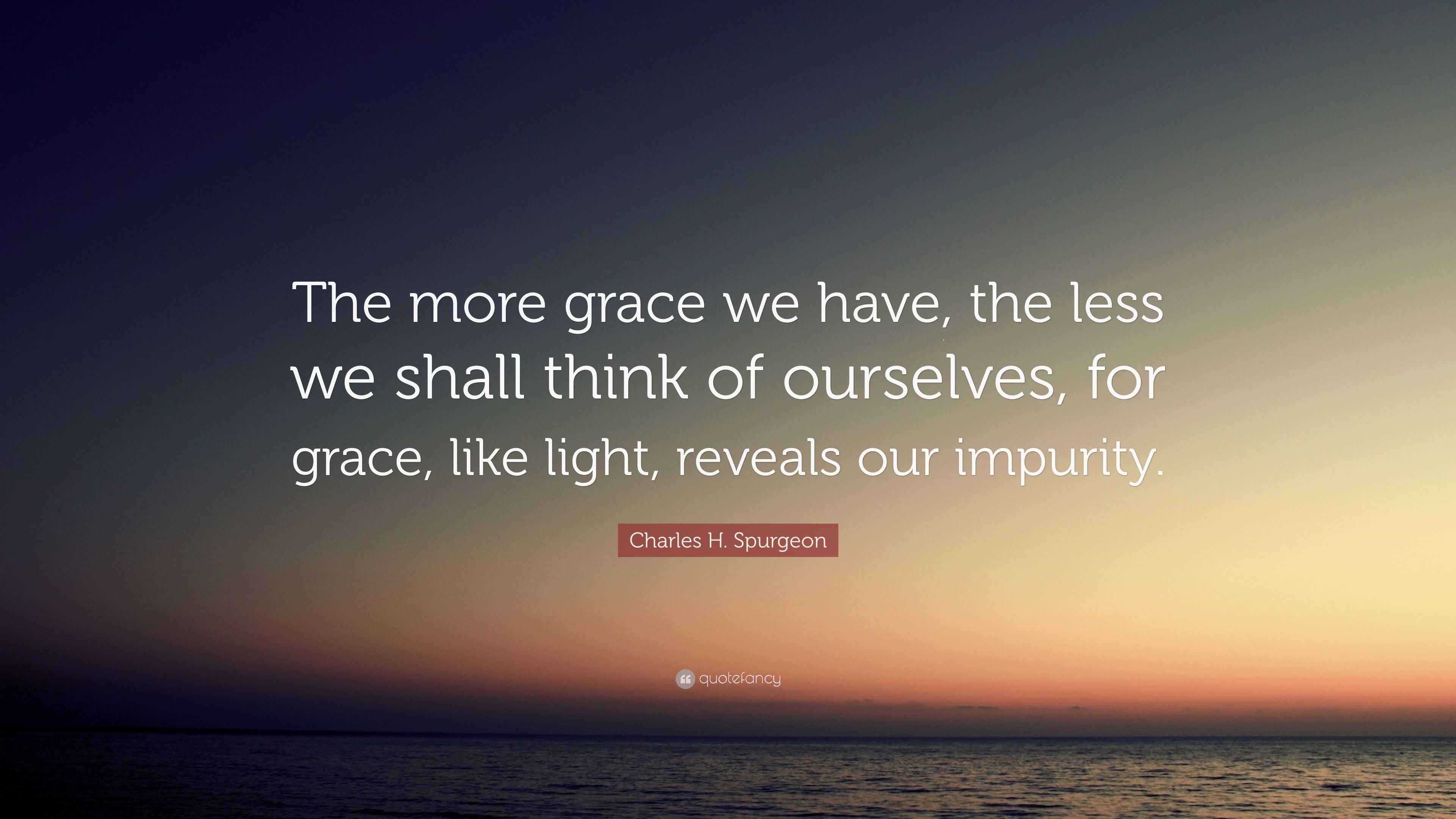 Charles H. Spurgeon Quote “The more grace we have, the less we shall