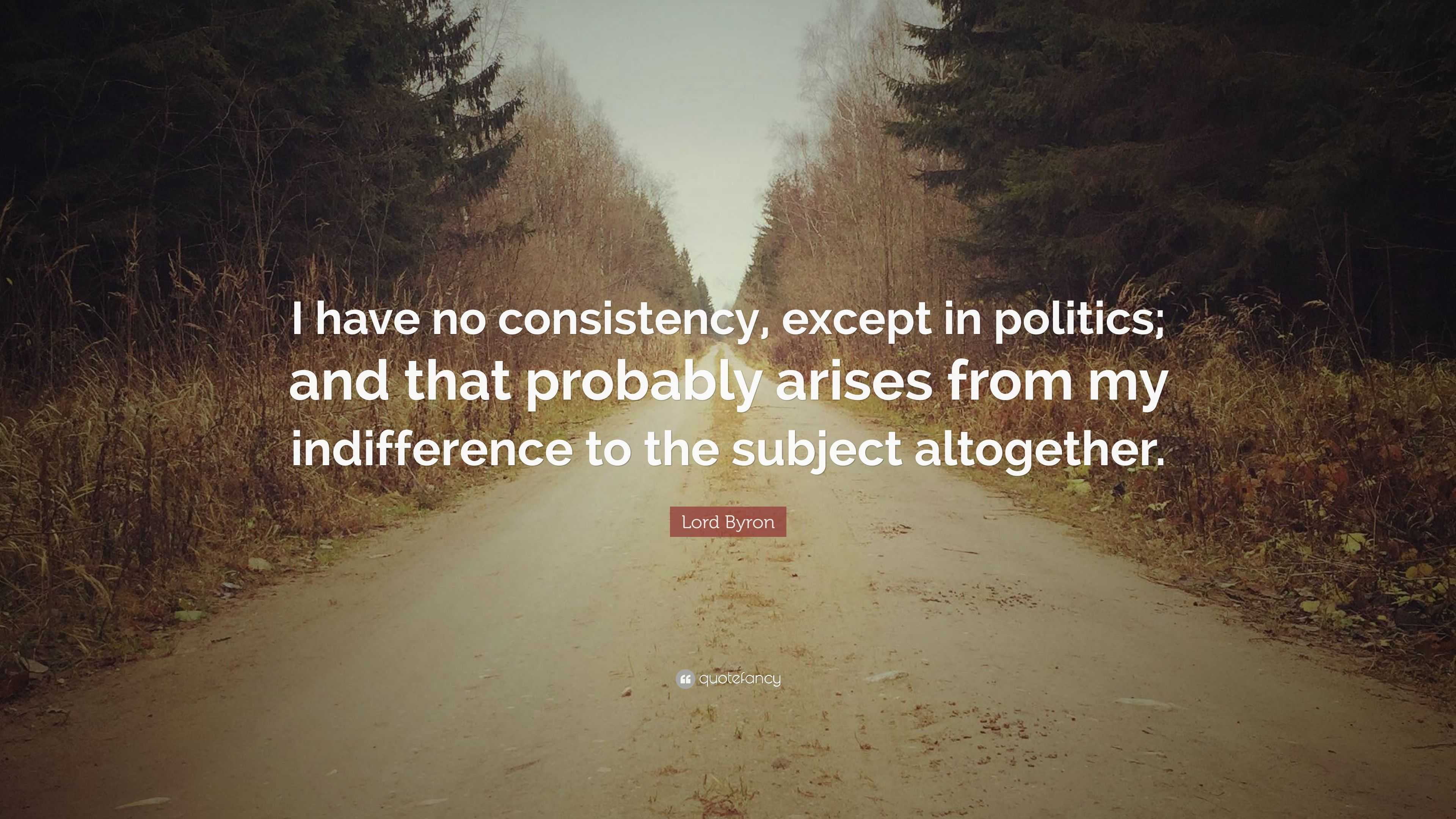 Lord Byron Quote: “I have no consistency, except in politics; and that ...