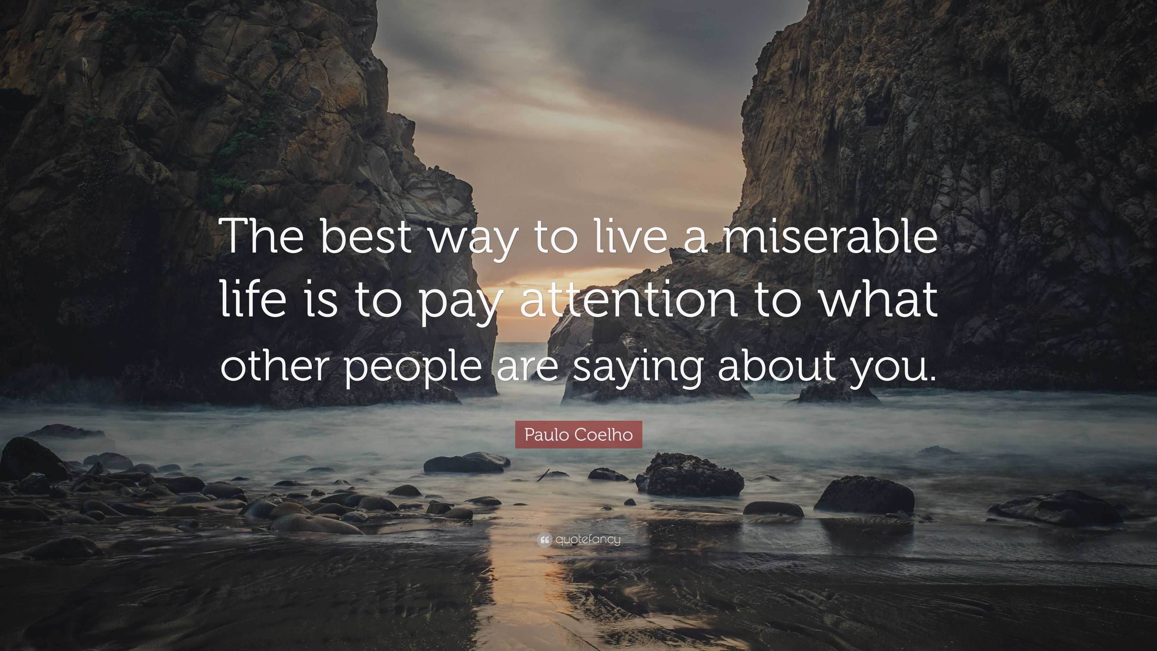 Paulo Coelho Quote: "The best way to live a miserable life is to pay attention to what other ...
