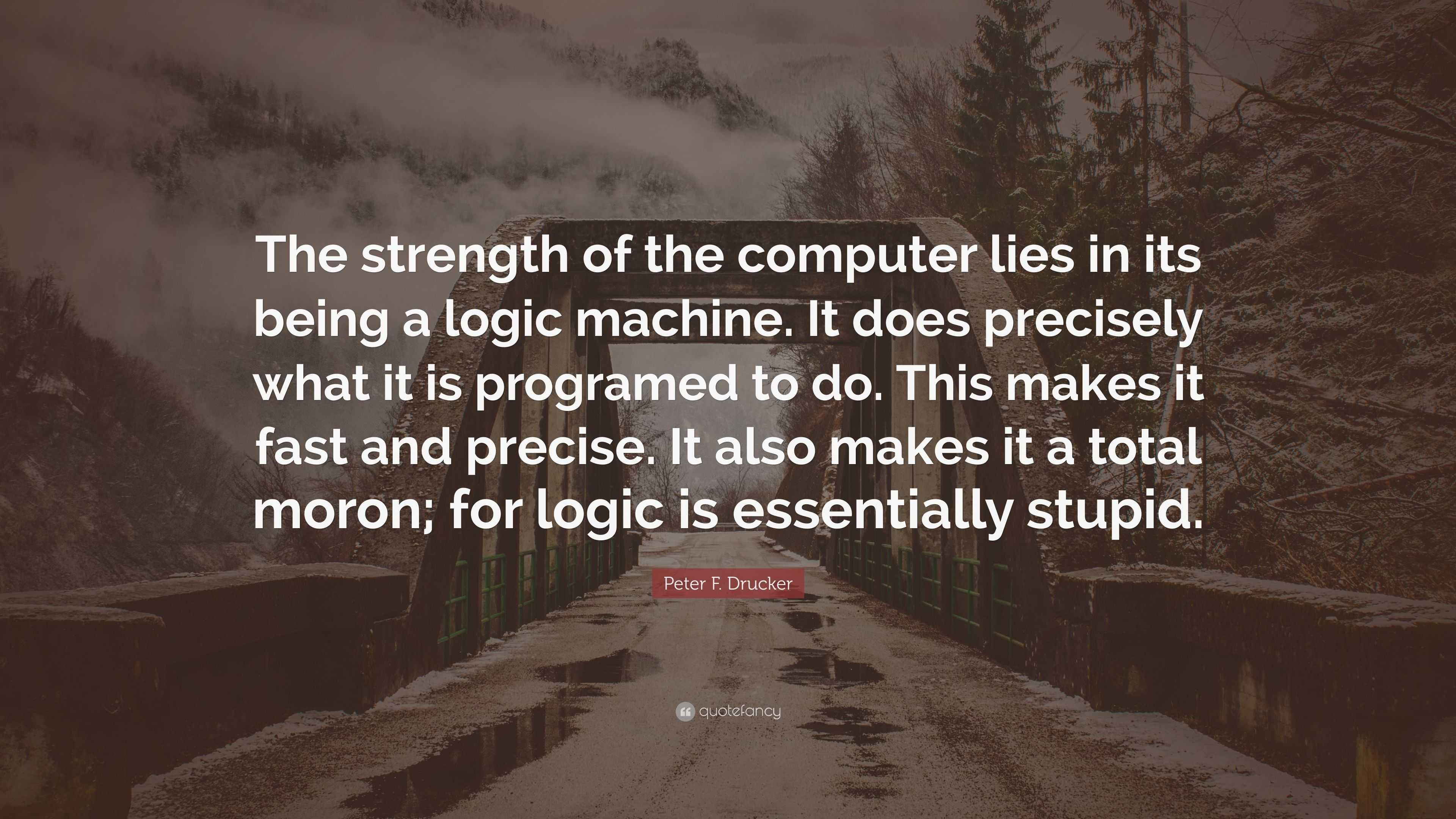 Peter F. Drucker Quote: “The strength of the computer lies in its being ...