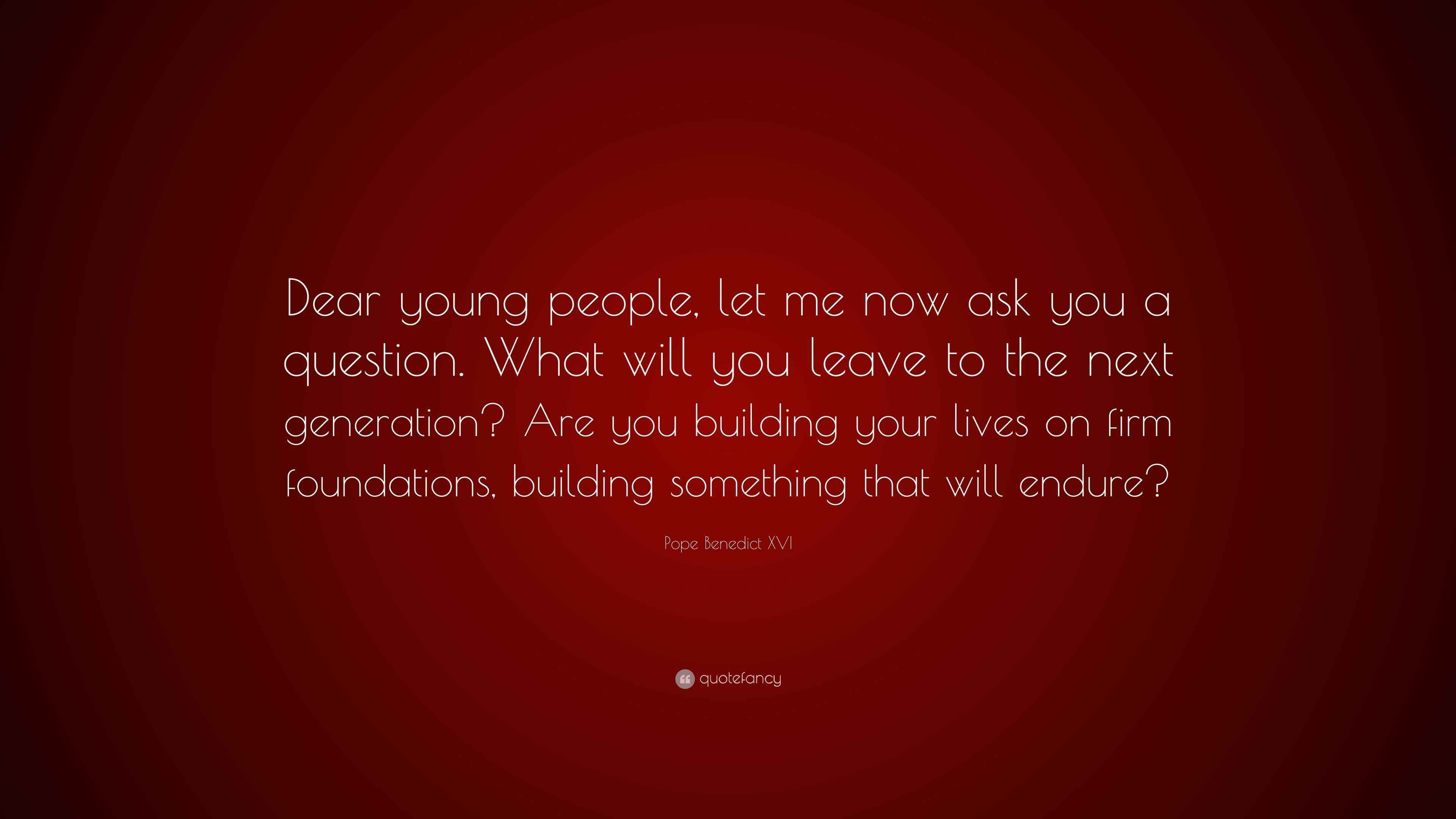 Pope Benedict XVI Quote: “Dear young people, let me now ask you a