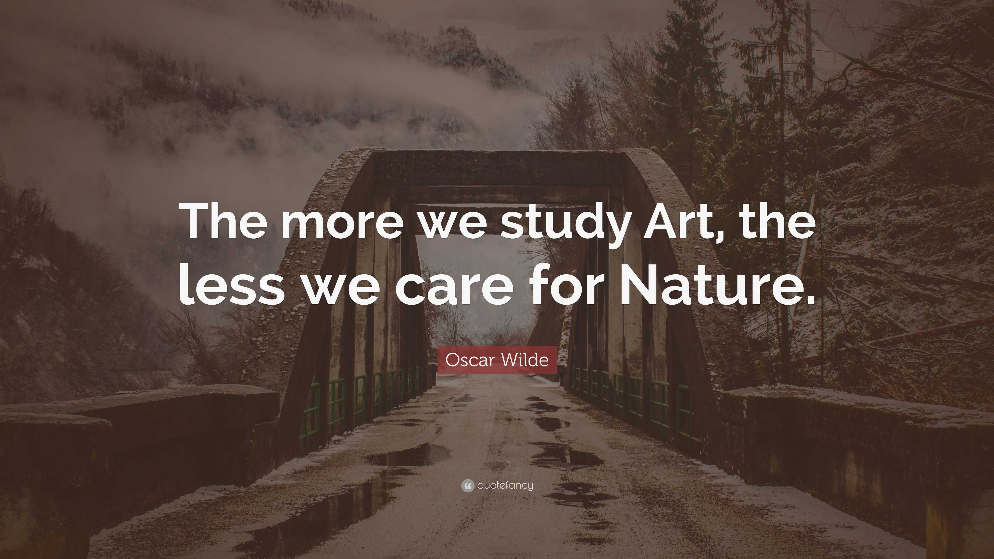 Oscar Wilde Quote: “the More We Study Art, The Less We Care For Nature.”