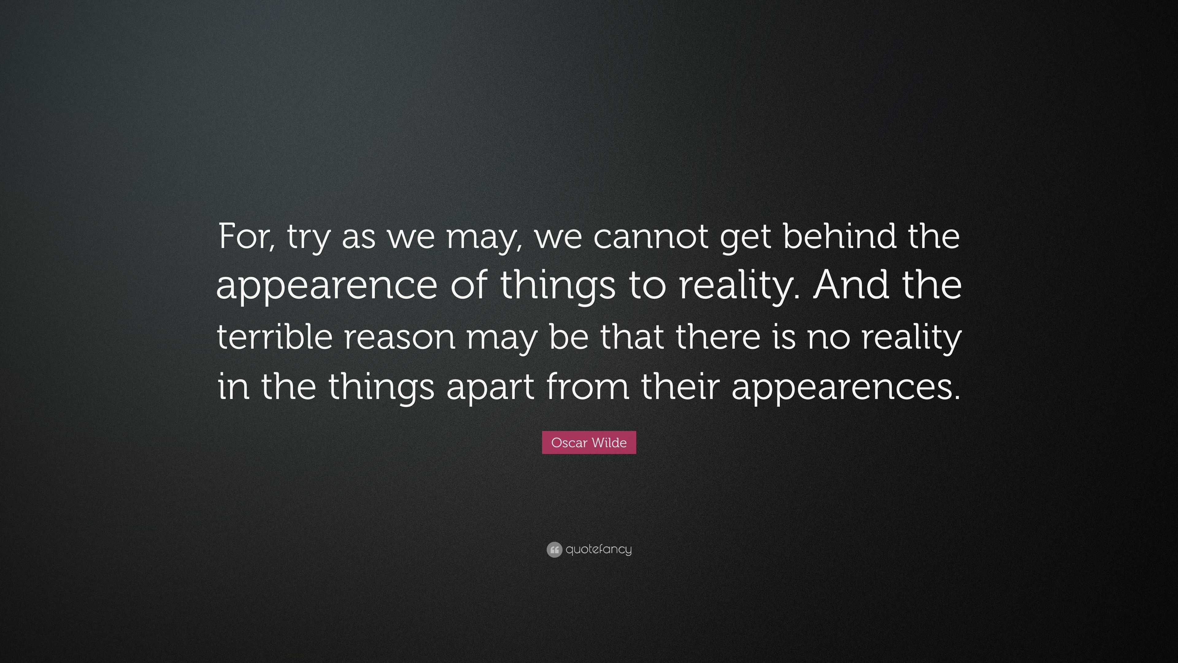 Oscar Wilde Quote: “For, try as we may, we cannot get behind the ...