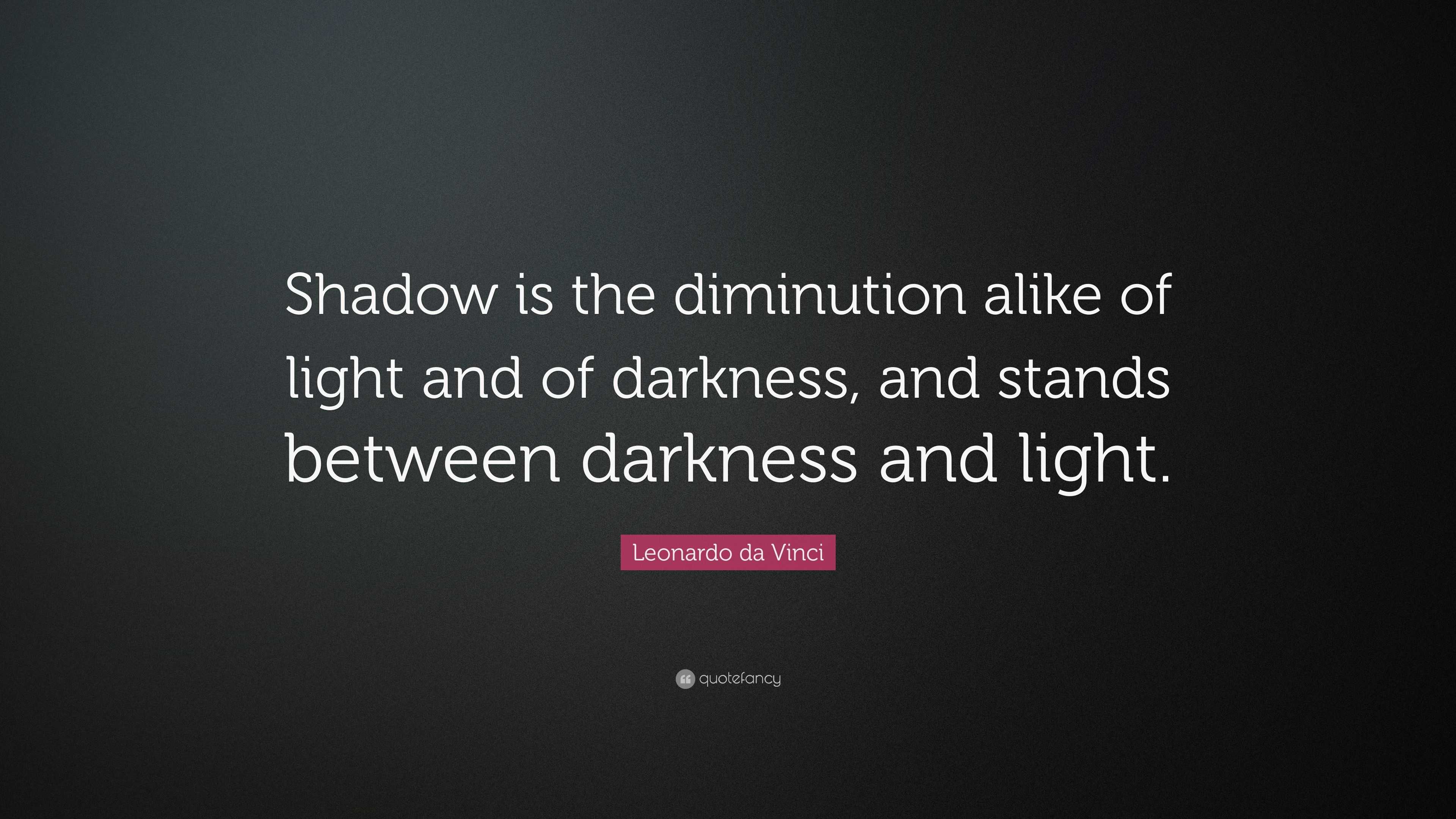 Leonardo da Vinci Quote: “Shadow is the diminution alike of light and ...