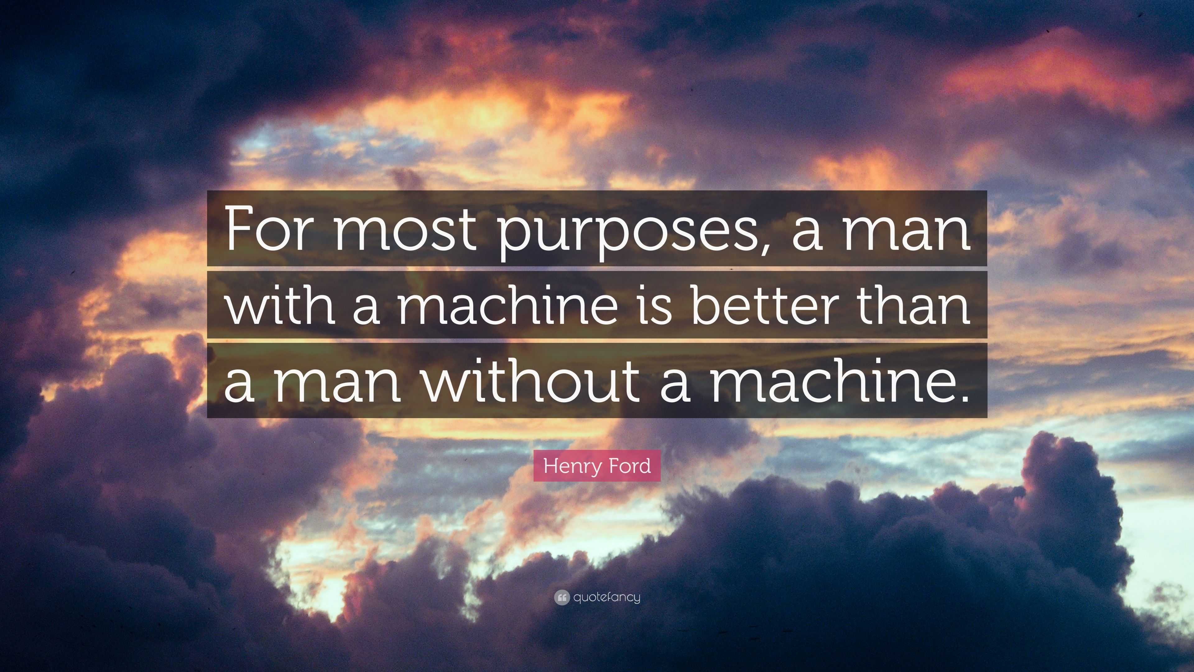 Henry Ford Quote “For most purposes, a man with a machine is better