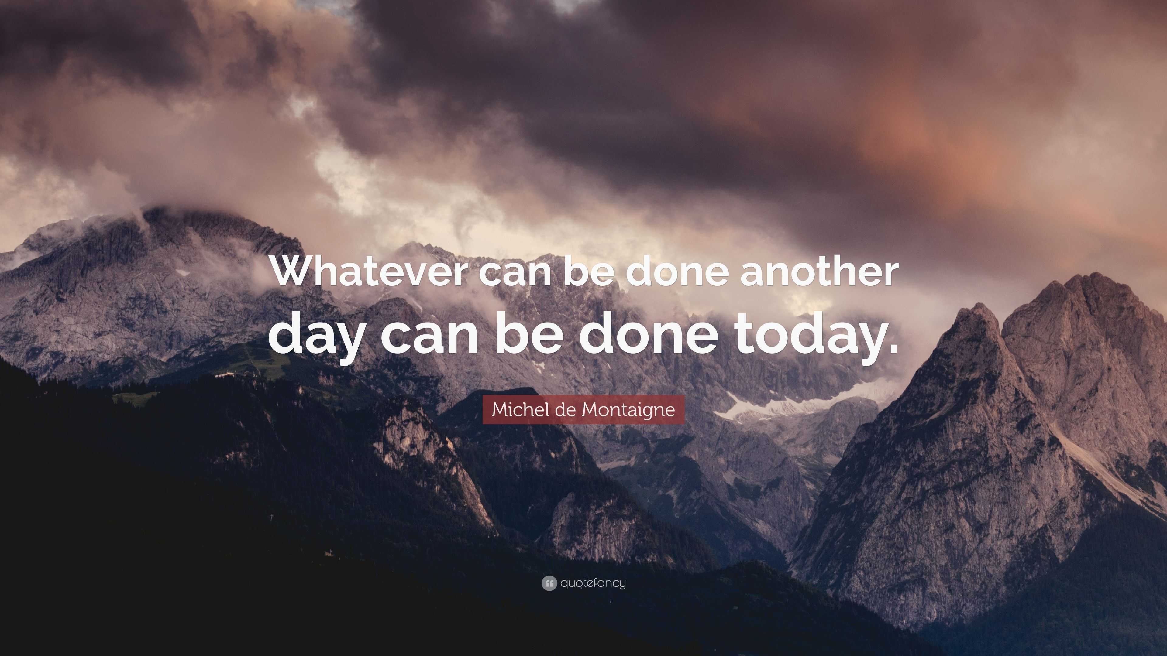 Michel de Montaigne Quote: “Whatever can be done another day can be ...