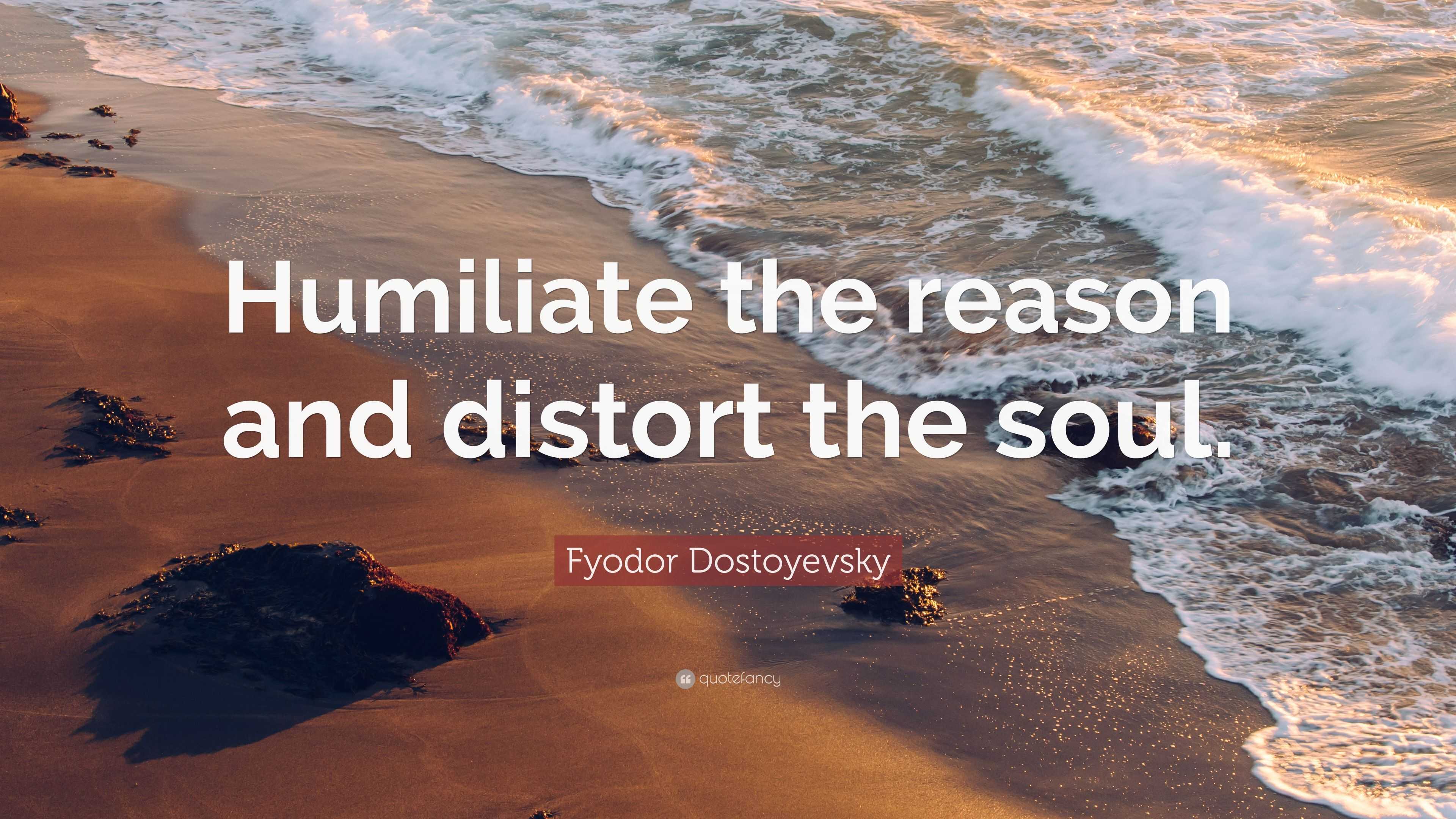 Fyodor Dostoyevsky Quote: “Humiliate the reason and distort the soul.”