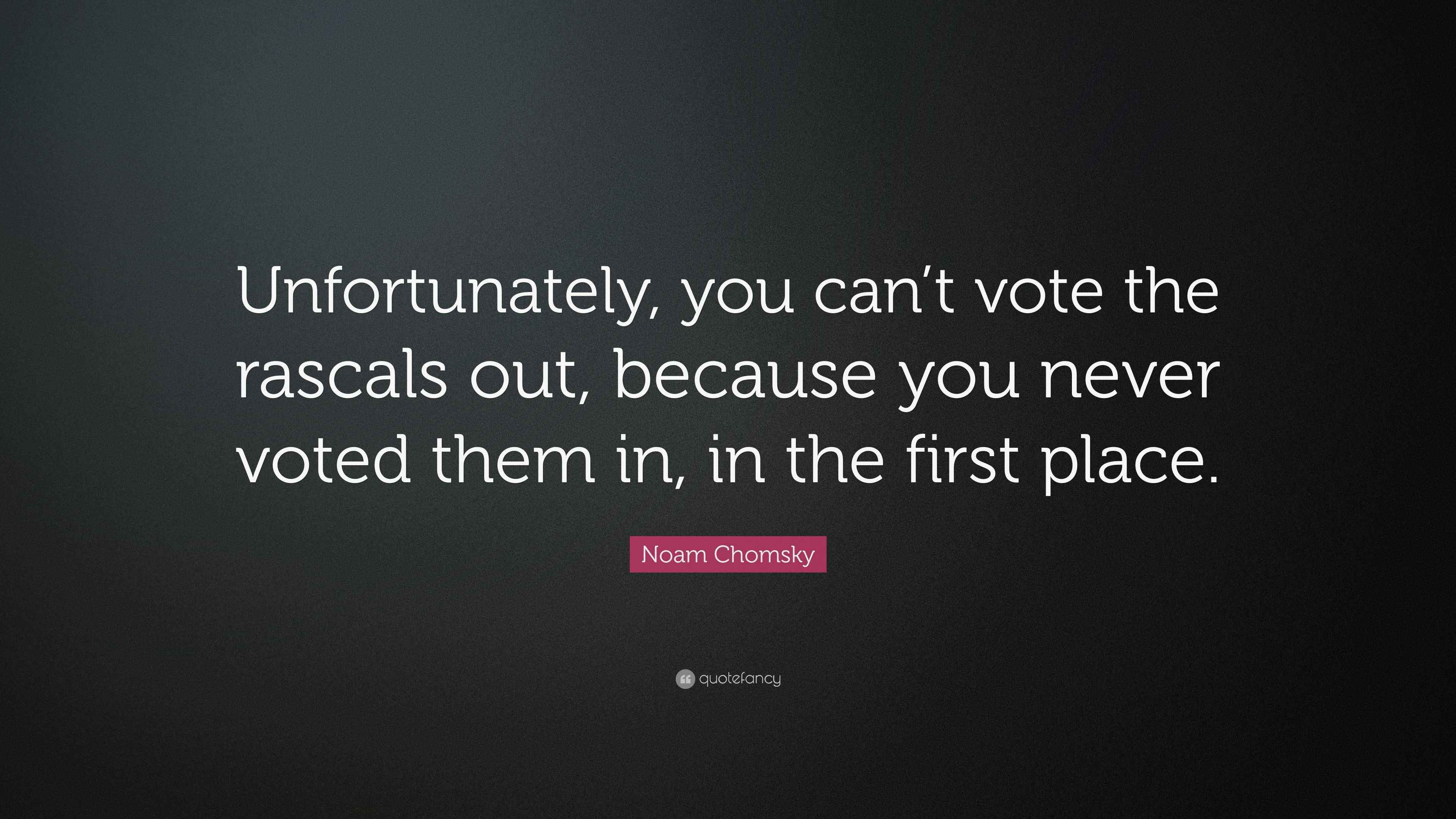 Noam Chomsky Quote “Unfortunately, you can’t vote the rascals out