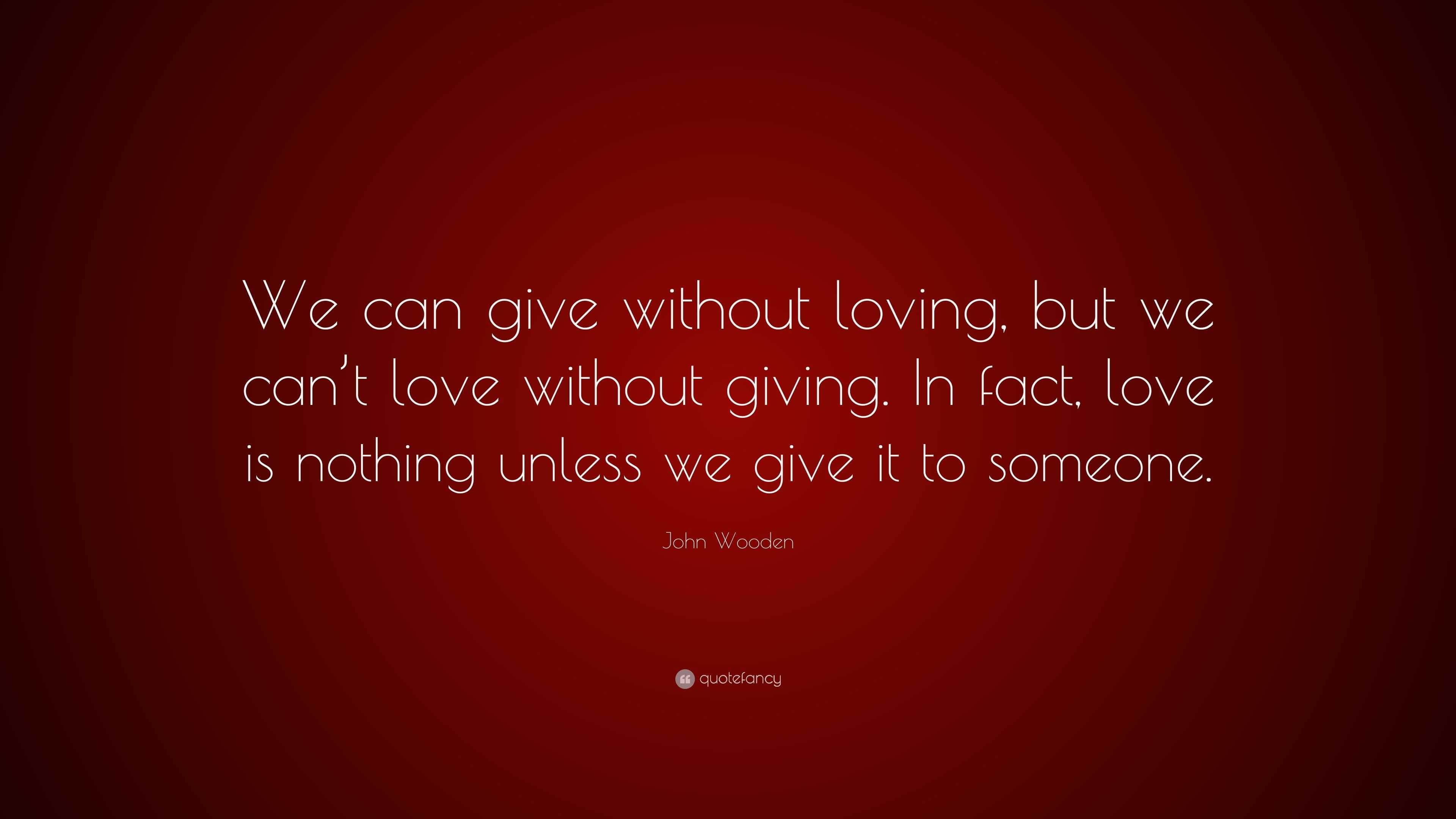 John Wooden Quote: “we Can Give Without Loving, But We Can’t Love 