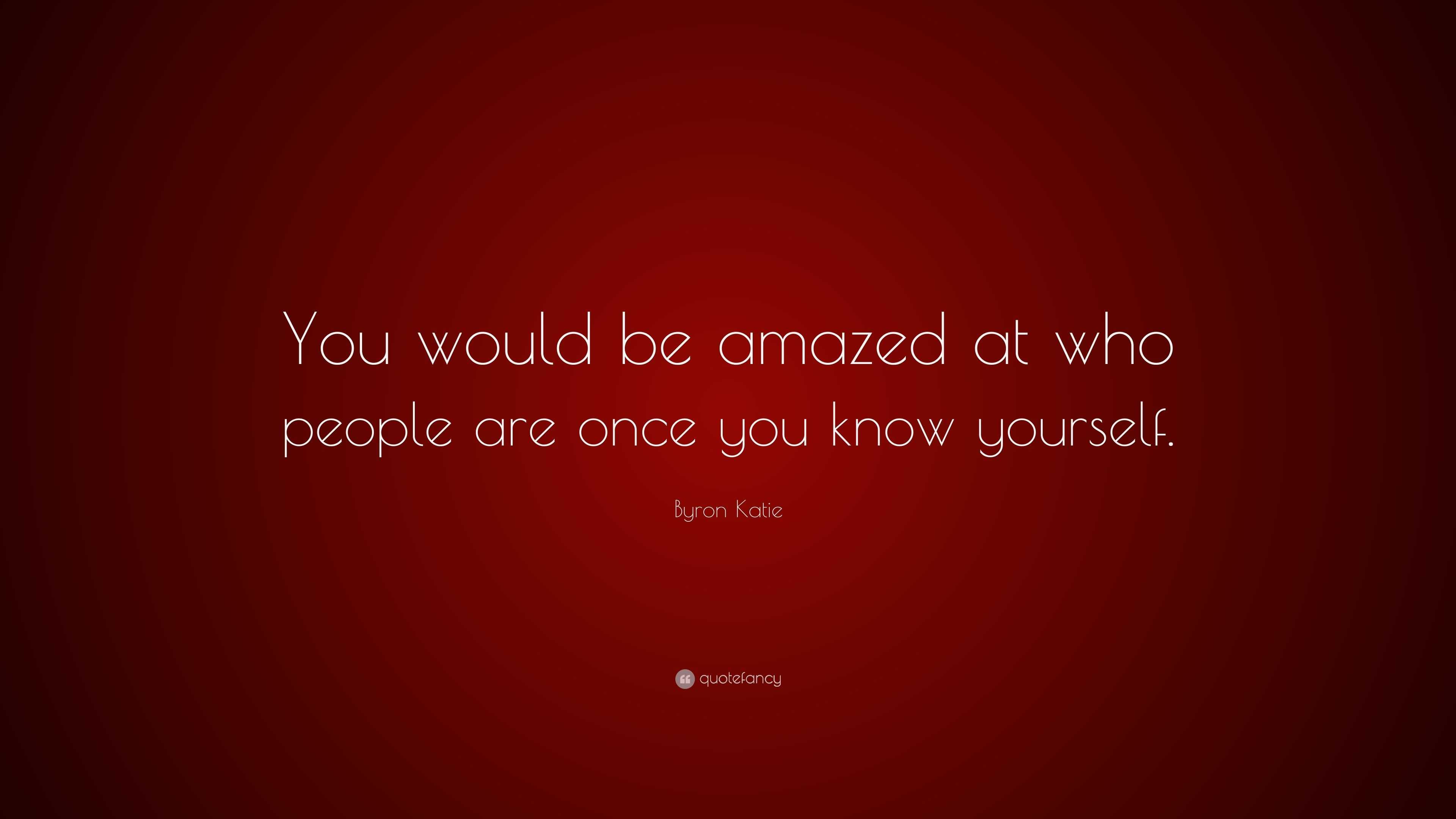 Byron Katie Quote: “You would be amazed at who people are once you know ...