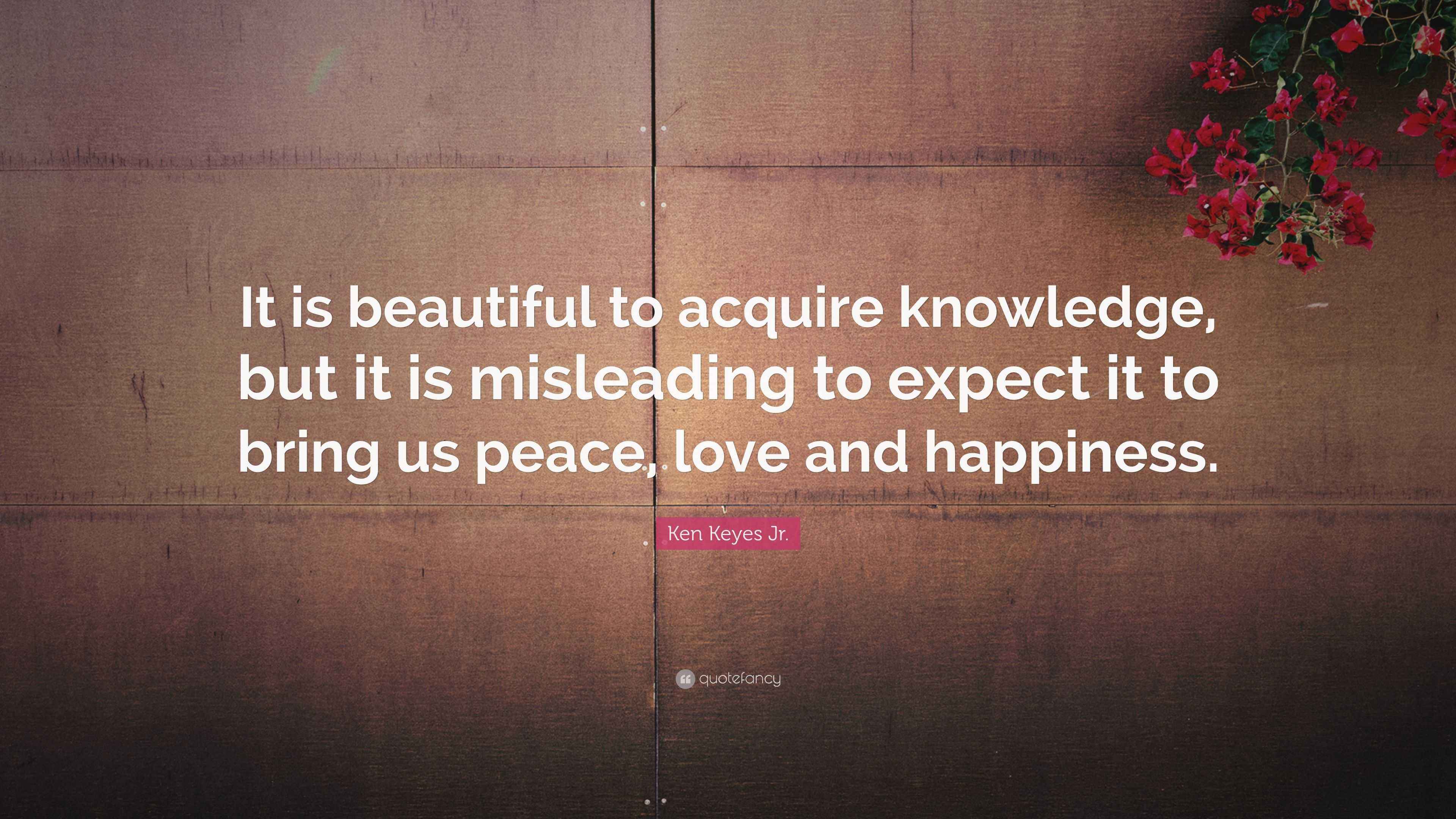 Ken Keyes Jr. Quote: “It is beautiful to acquire knowledge, but it is
