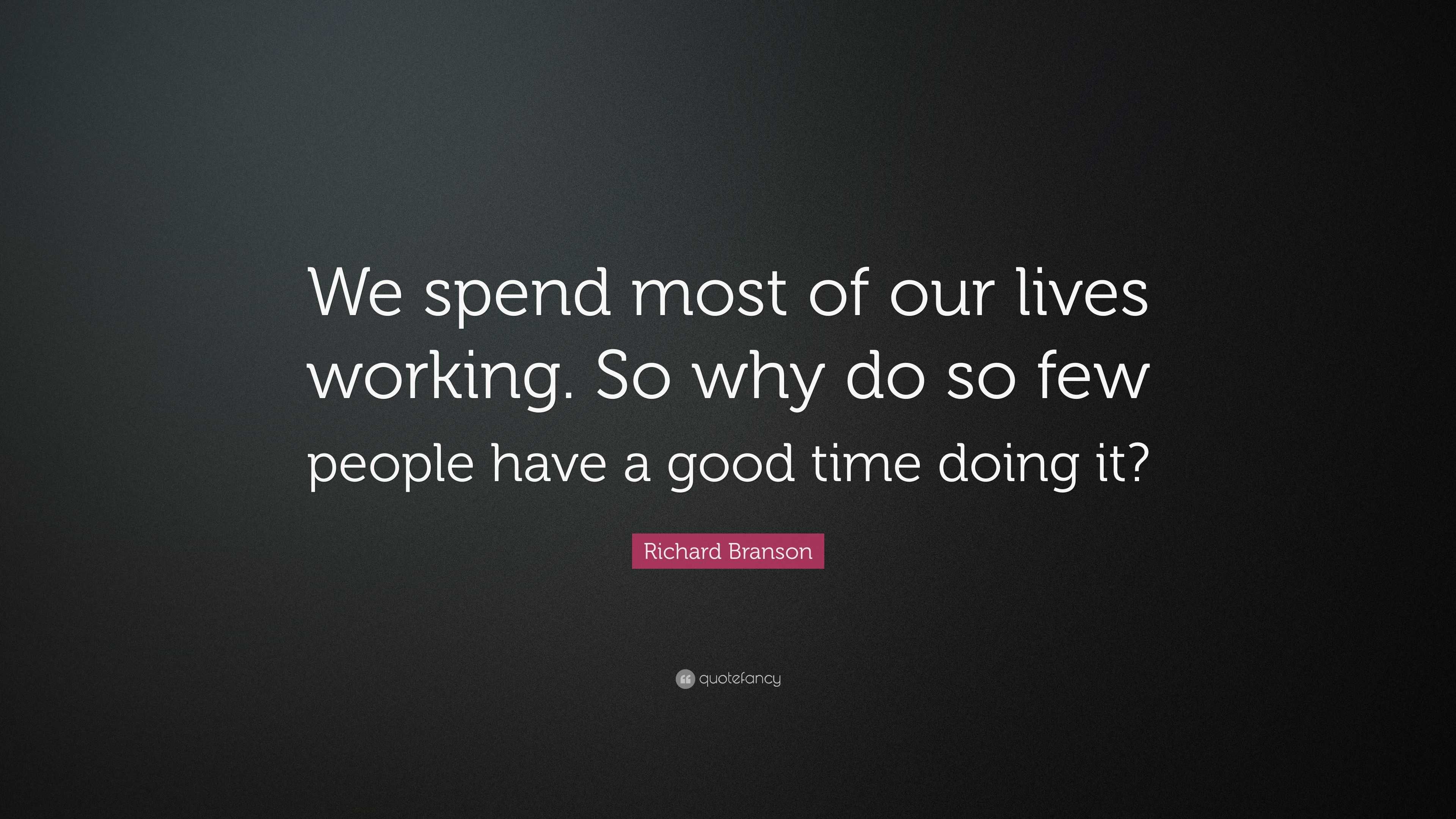 Richard Branson Quote: “We spend most of our lives working. So why do ...