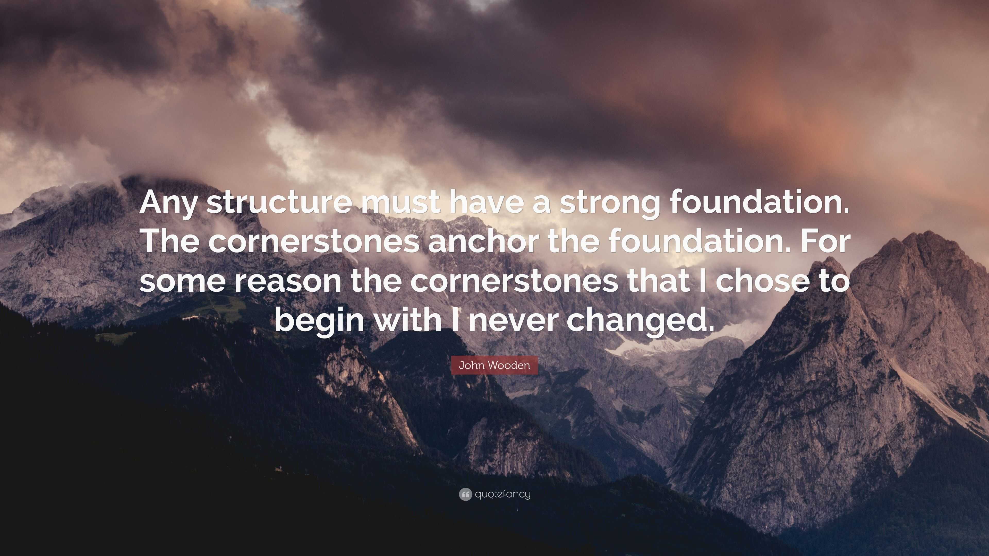 John Wooden Quote “Any structure must have a strong foundation. The