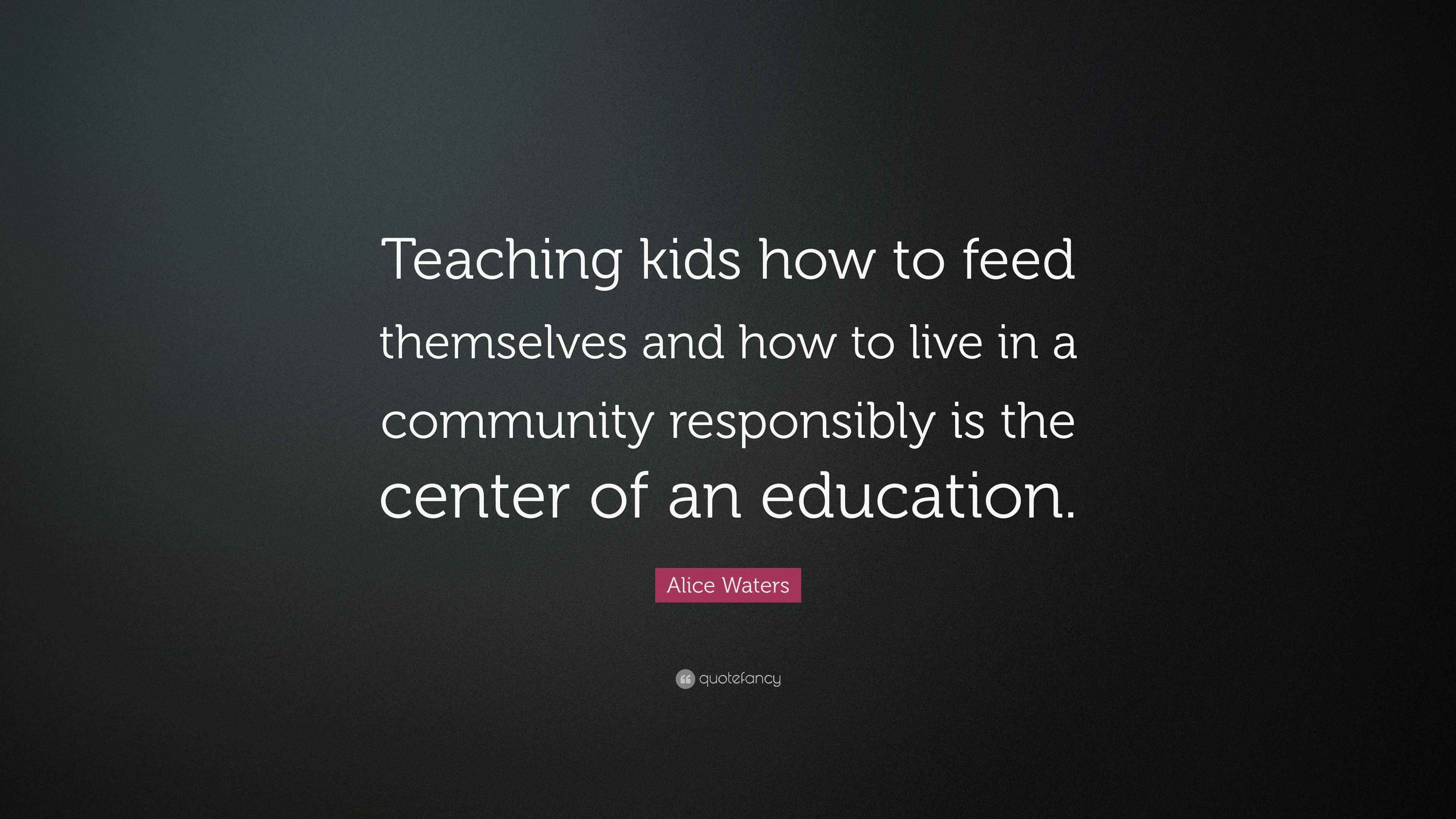 Alice Waters Quote: “Teaching kids how to feed themselves and how to ...