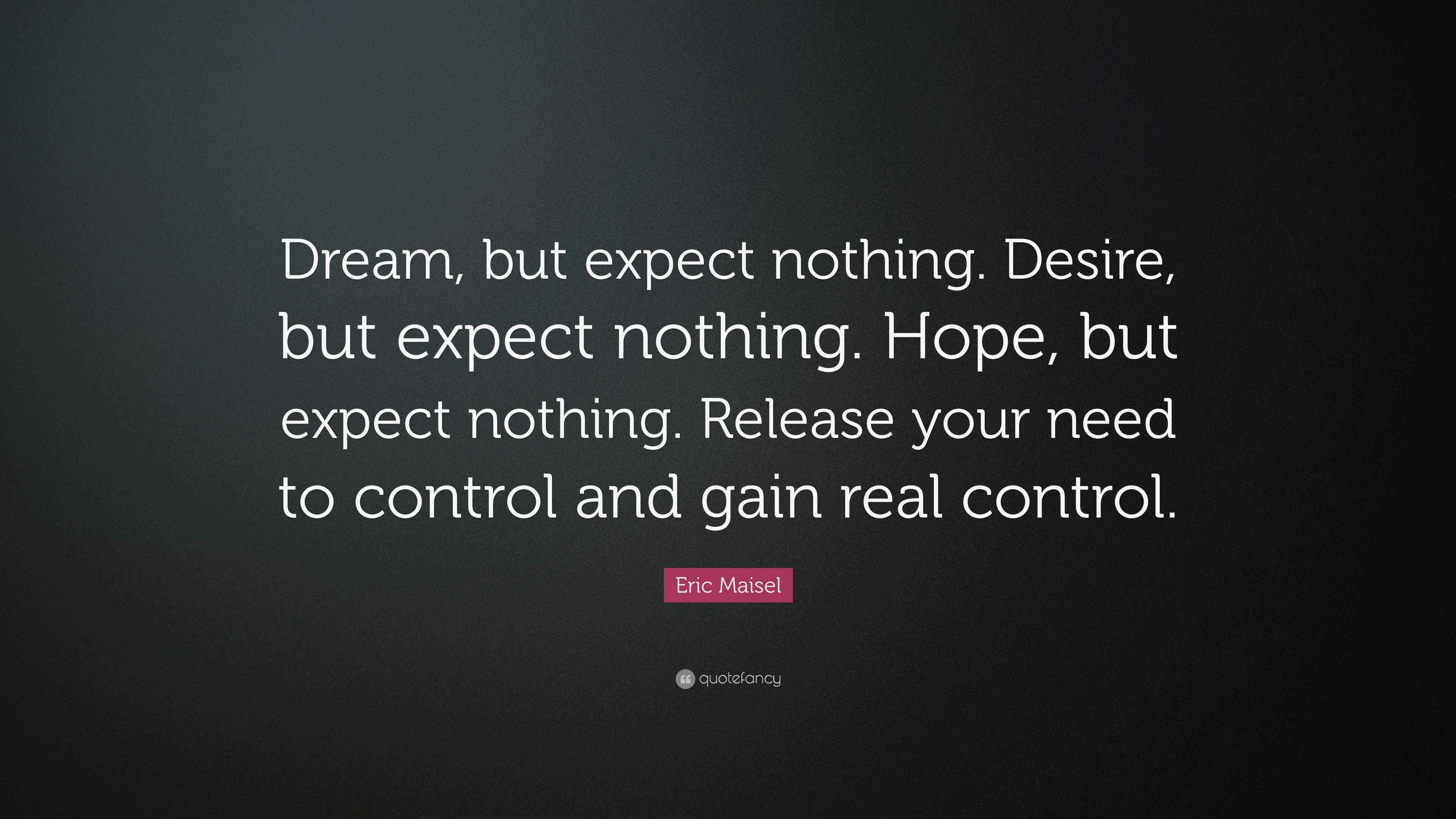 Eric Maisel Quote: “Dream, but expect nothing. Desire, but expect ...