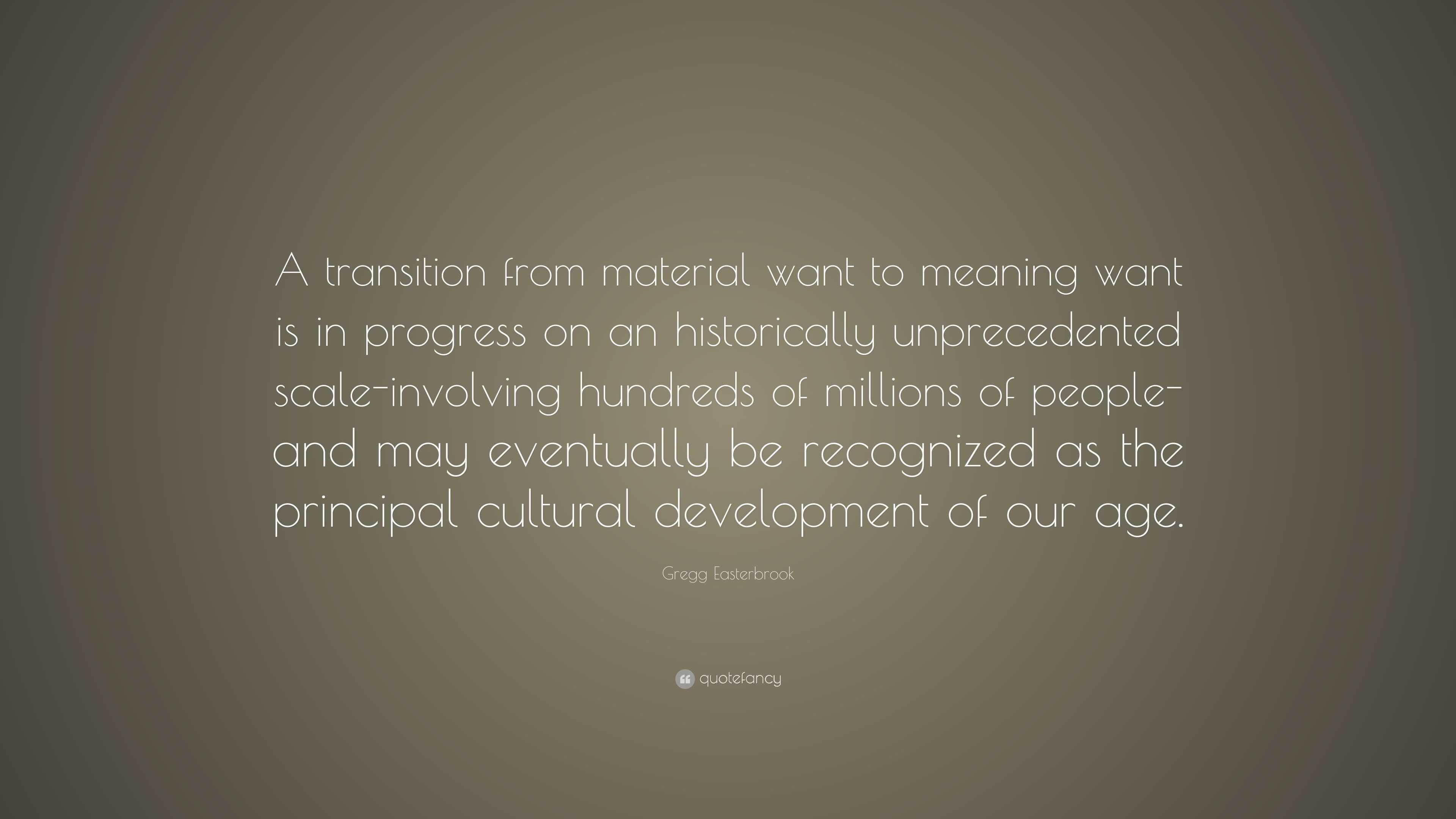 Gregg Easterbrook Quote: “A transition from material want to meaning ...