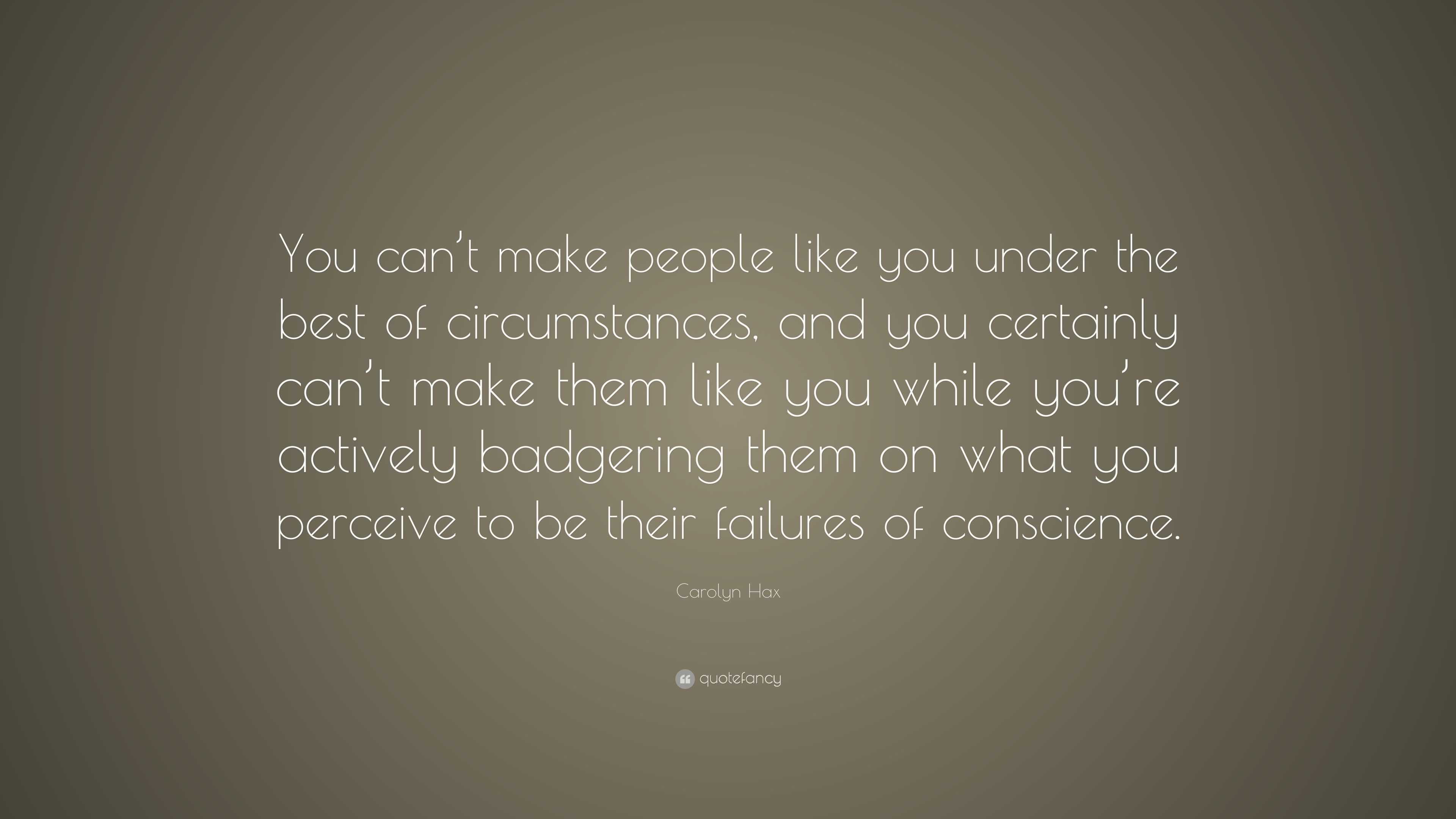 Carolyn Hax Quote: “You can’t make people like you under the best of ...