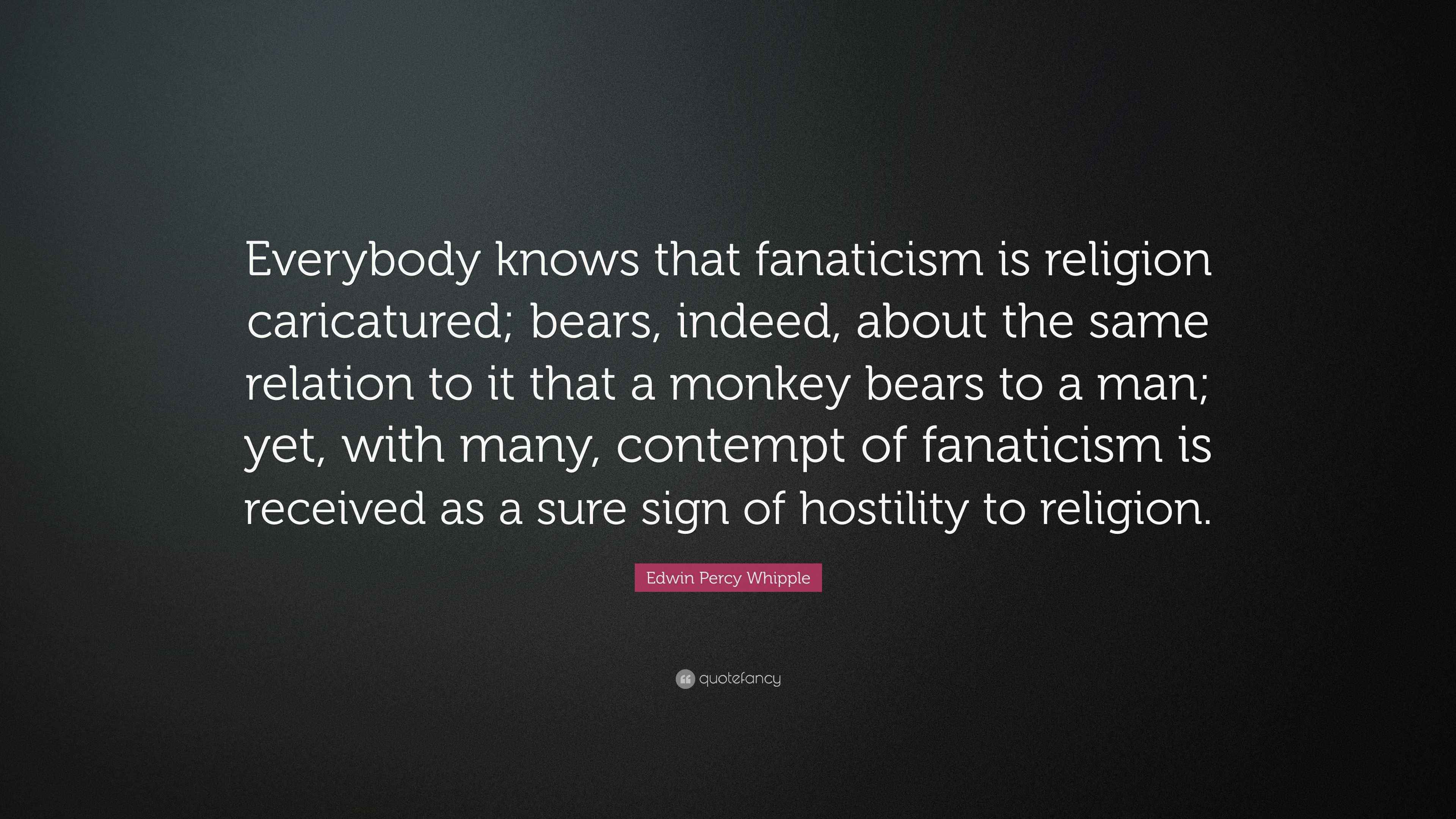 Edwin Percy Whipple Quote “Everybody knows that fanaticism is religion